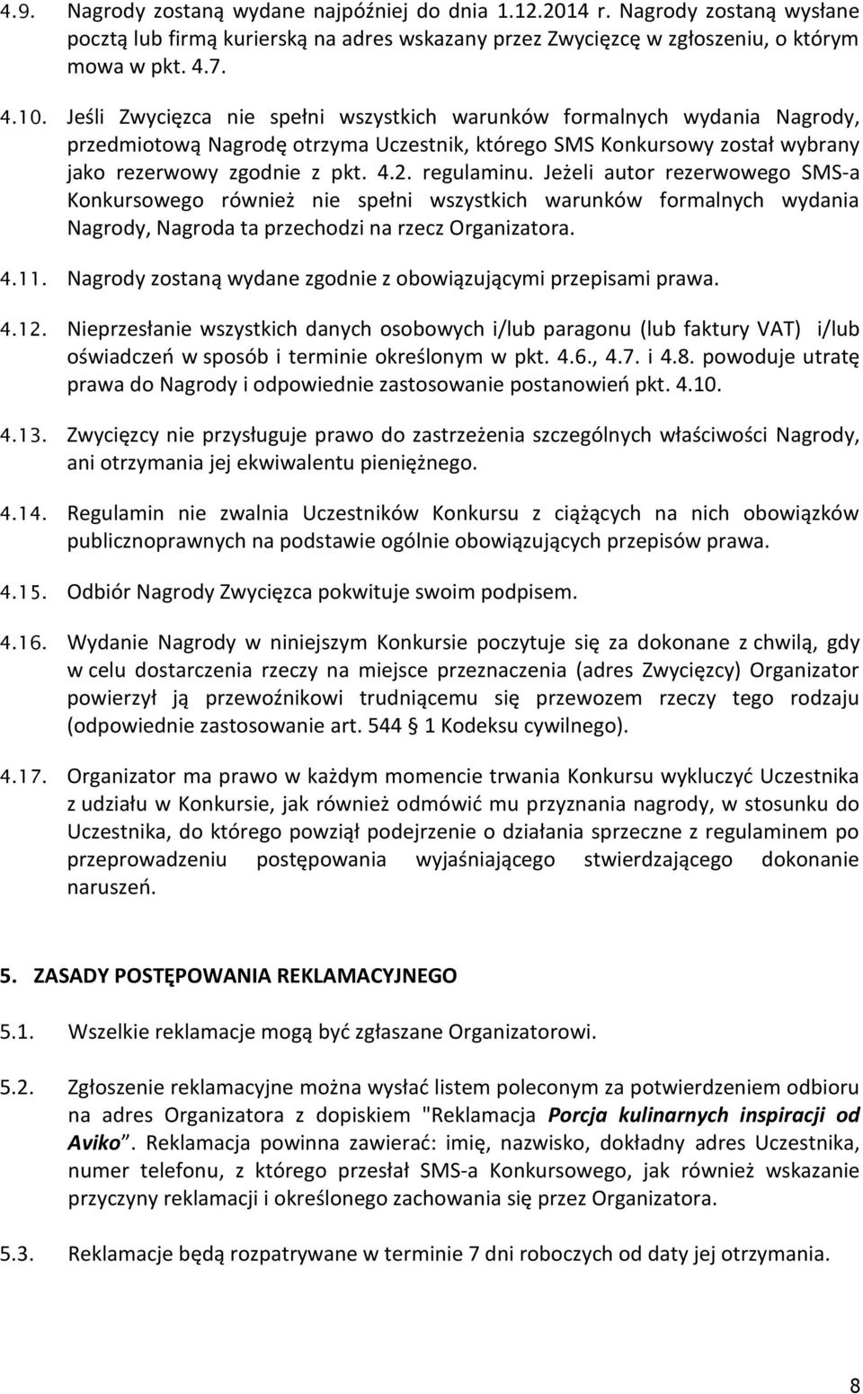 Jeżeli autor rezerwowego SMS-a Konkursowego również nie spełni wszystkich warunków formalnych wydania Nagrody, Nagroda ta przechodzi na rzecz Organizatora. 4.11.