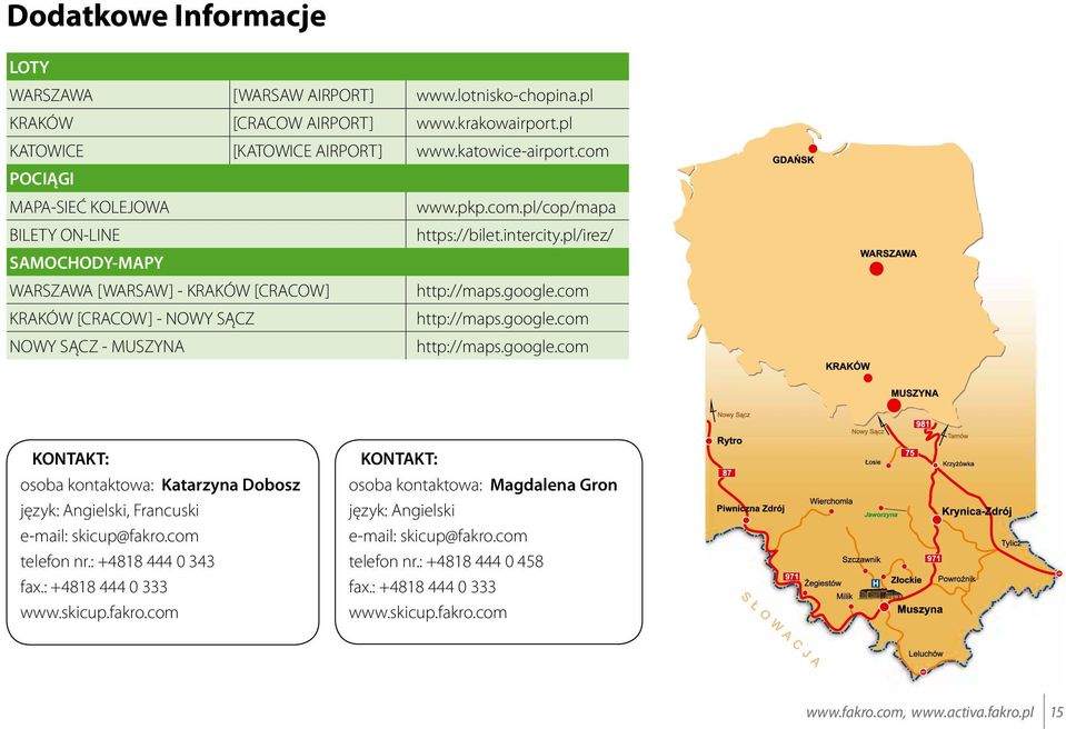 com KRAKÓW [CRACOW] - NOWY SĄCZ http://maps.google.com NOWY SĄCZ - MUSZYNA http://maps.google.com KONTAKT: osoba kontaktowa: Katarzyna Dobosz język: Angielski, Francuski e-mail: skicup@fakro.