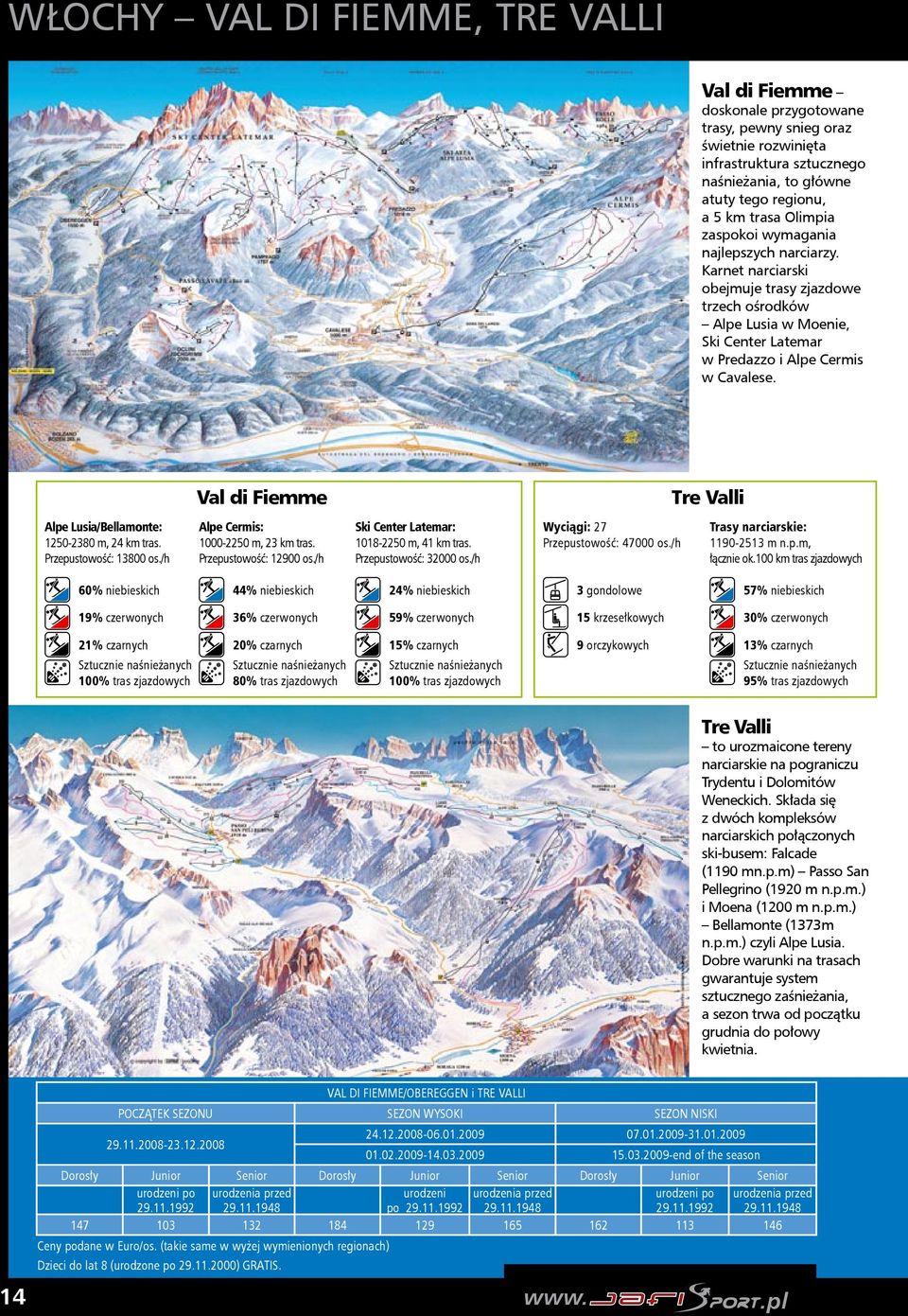 Val di Fiemme Tre Valli Alpe Lusia/Bellamonte: 1250-2380 m, 24 km tras. Przepustowość: 13800 os./h Alpe Cermis: 1000-2250 m, 23 km tras. Przepustowość: 12900 os.