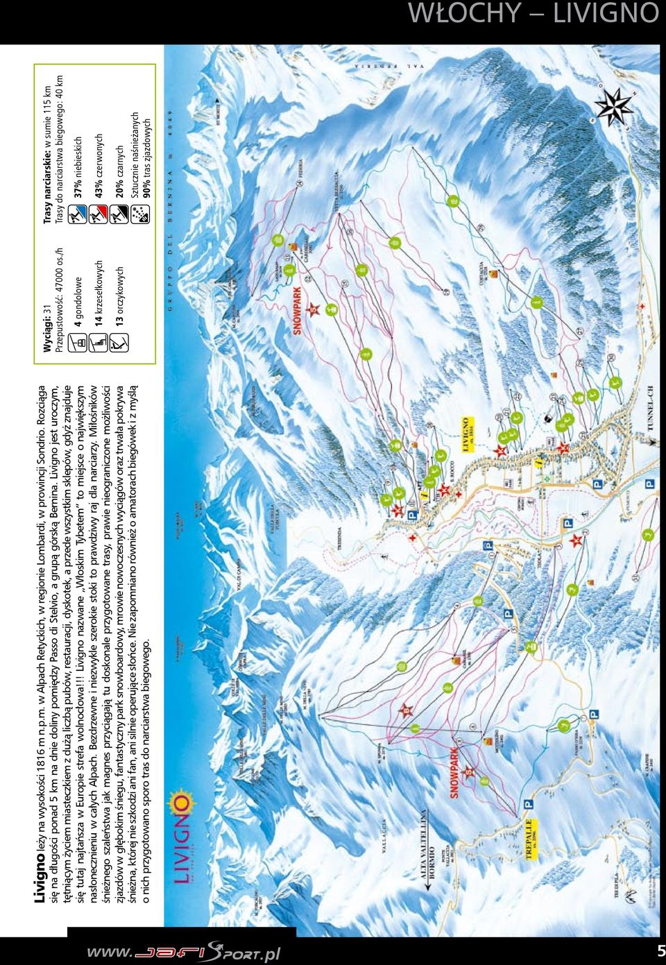 Livigno jest uroczym, tętniącym życiem miasteczkiem z dużą liczbą pubów, restauracji, dyskotek, a przede wszystkim sklepów, gdyż znajduje się tutaj najtańsza w Europie strefa wolnocłowa!