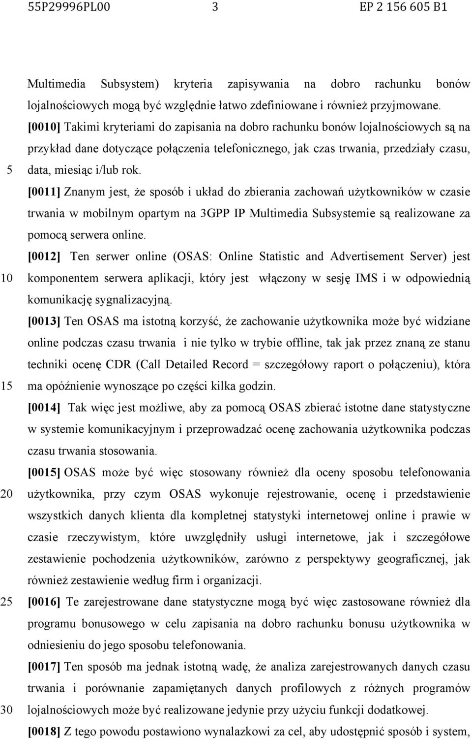 [0011] Znanym jest, że sposób i układ do zbierania zachowań użytkowników w czasie trwania w mobilnym opartym na 3GPP IP Multimedia Subsystemie są realizowane za pomocą serwera online.