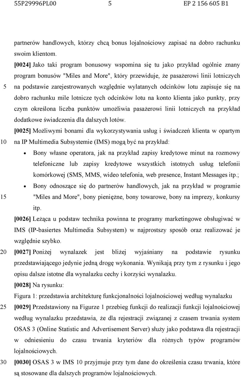 względnie wylatanych odcinków lotu zapisuje się na dobro rachunku mile lotnicze tych odcinków lotu na konto klienta jako punkty, przy czym określona liczba punktów umożliwia pasażerowi linii