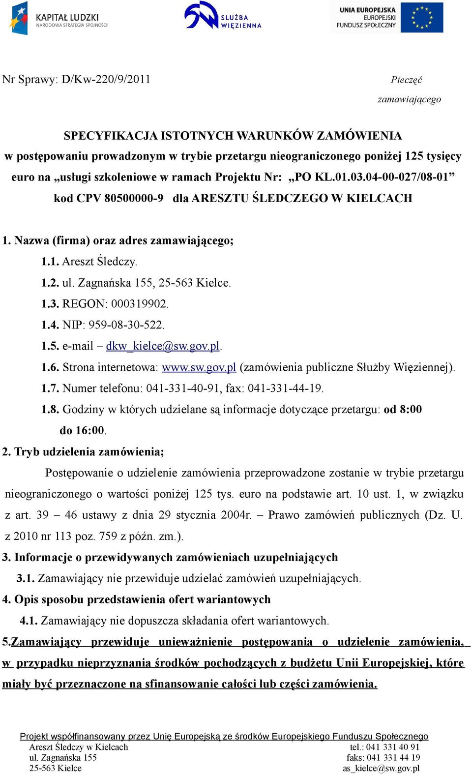 Zagnańska 155, 25-563 Kielce. 1.3. REGON: 000319902. 1.4. NIP: 959-08-30-522. 1.5. e-mail dkw_kielce@sw.gov.pl. 1.6. Strona internetowa: www.sw.gov.pl (zamówienia publiczne Służby Więziennej). 1.7.