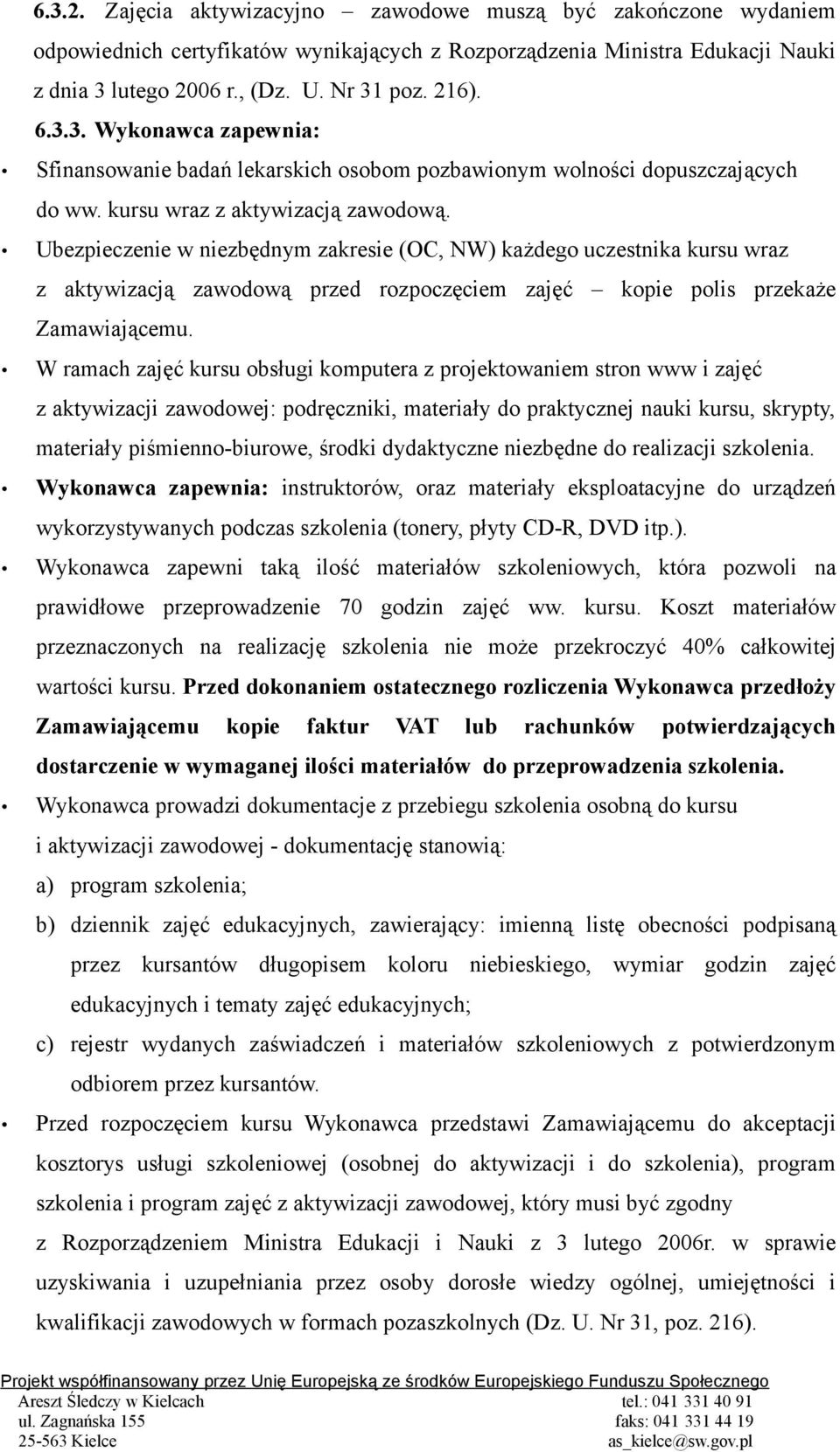 Ubezpieczenie w niezbędnym zakresie (OC, NW) każdego uczestnika kursu wraz z aktywizacją zawodową przed rozpoczęciem zajęć kopie polis przekaże Zamawiającemu.