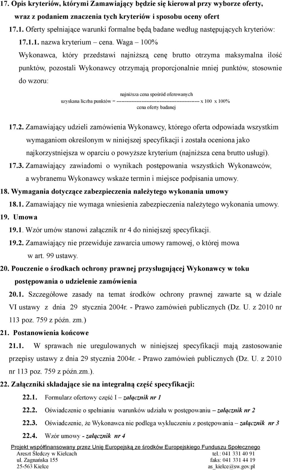 Waga 100% Wykonawca, który przedstawi najniższą cenę brutto otrzyma maksymalna ilość punktów, pozostali Wykonawcy otrzymają proporcjonalnie mniej punktów, stosownie do wzoru: najniższa cena spośród