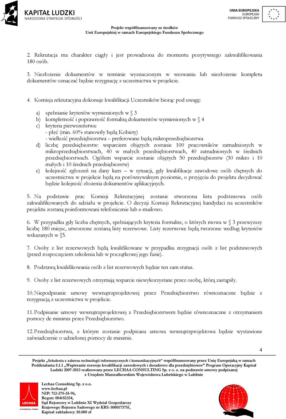 Komisja rekrutacyjna dokonuje kwalifikacji Uczestników biorąc pod uwagę: a) spełnianie kryteriów wymienionych w 3 b) kompletność i poprawność formalną dokumentów wymienionych w 4 c) kryteria