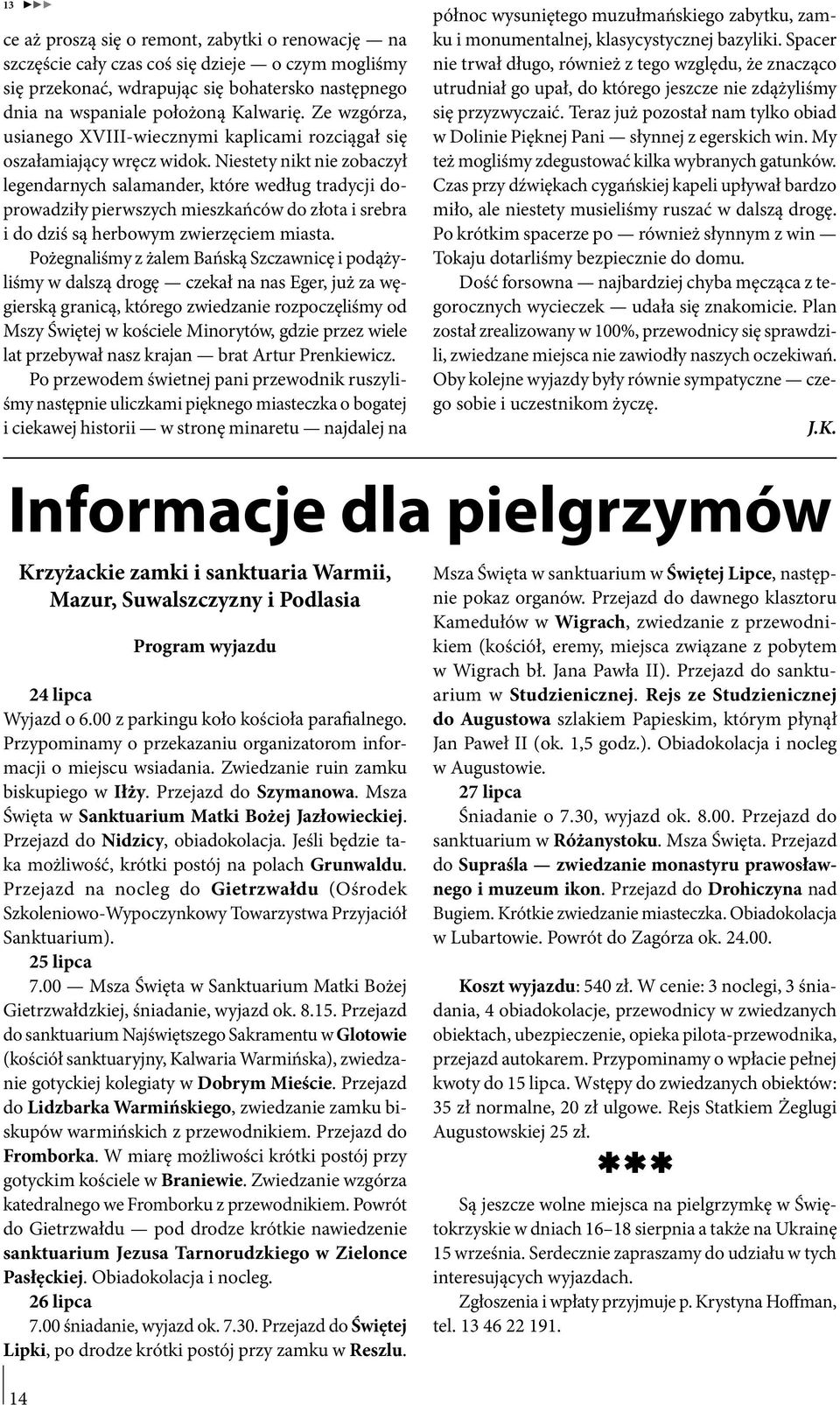 Niestety nikt nie zobaczył legendarnych salamander, które według tradycji doprowadziły pierwszych mieszkańców do złota i srebra i do dziś są herbowym zwierzęciem miasta.