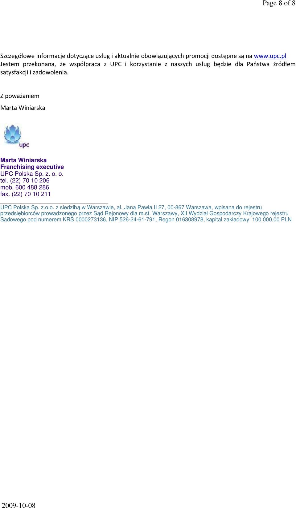 Z poważaniem Marta Winiarska Marta Winiarska Franchising executive UPC Polska Sp. z. o. o. tel. (22) 70 10 206 mob. 600 488 286 fax. (22) 70 10 211 UPC Polska Sp. z.o.o. z siedzibą w Warszawie, al.