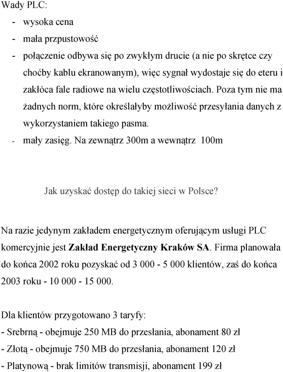 Na zewnątrz 300m a wewnątrz 100m Jak uzyskać dostęp do takiej sieci w Polsce? Na razie jedynym zakładem energetycznym oferującym usługi PLC komercyjnie jest Zakład Energetyczny Kraków SA.