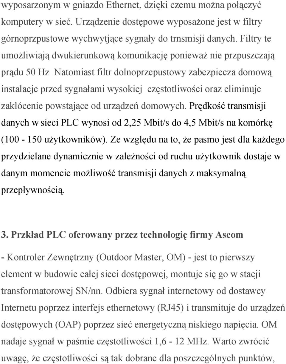 eliminuje zakłócenie powstające od urządzeń domowych. Prędkość transmisji danych w sieci PLC wynosi od 2,25 Mbit/s do 4,5 Mbit/s na komórkę (100-150 użytkowników).