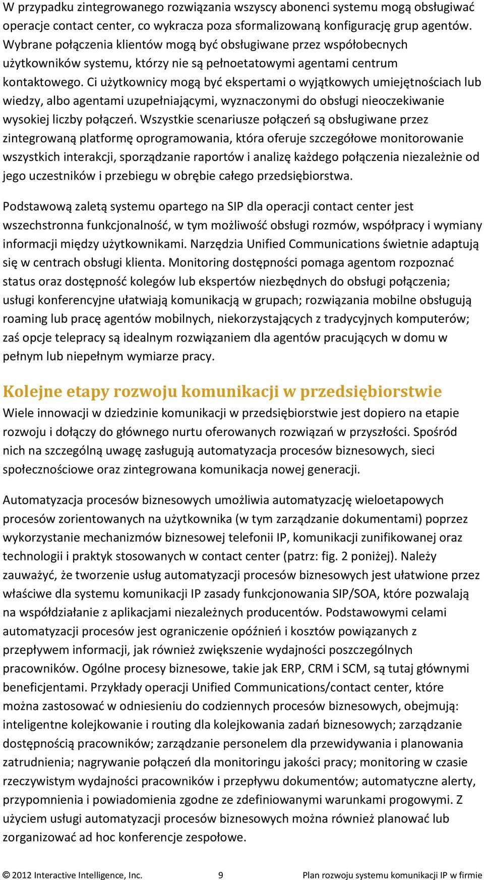 Ci użytkownicy mogą być ekspertami o wyjątkowych umiejętnościach lub wiedzy, albo agentami uzupełniającymi, wyznaczonymi do obsługi nieoczekiwanie wysokiej liczby połączeń.