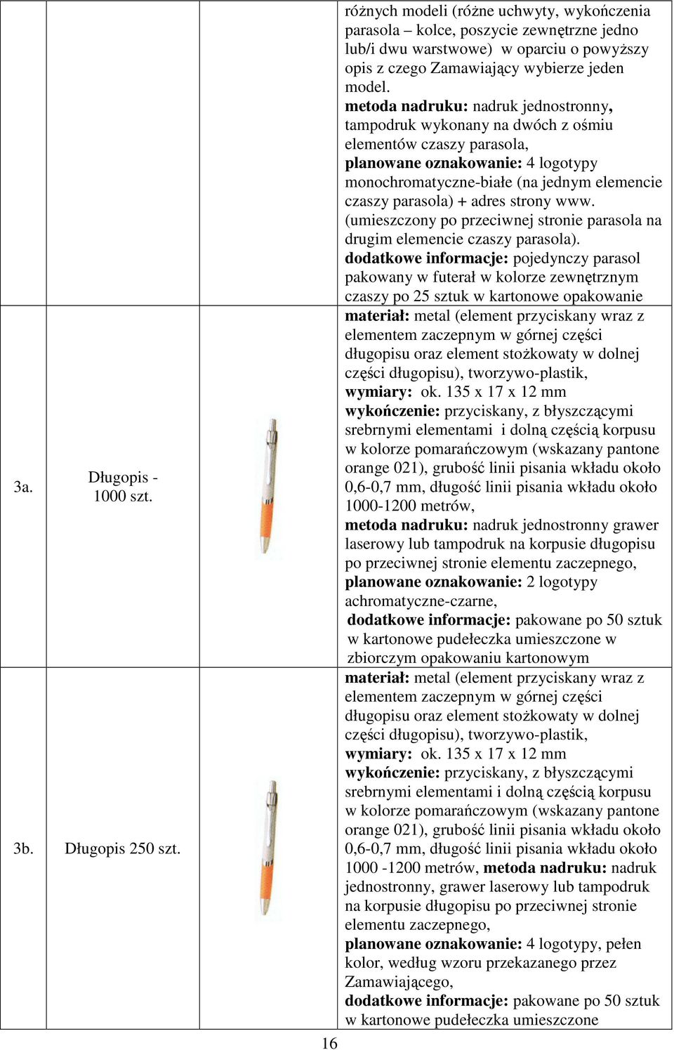 metoda nadruku: nadruk jednostronny, tampodruk wykonany na dwóch z ośmiu elementów czaszy parasola, planowane oznakowanie: 4 logotypy monochromatyczne-białe (na jednym elemencie czaszy parasola) +