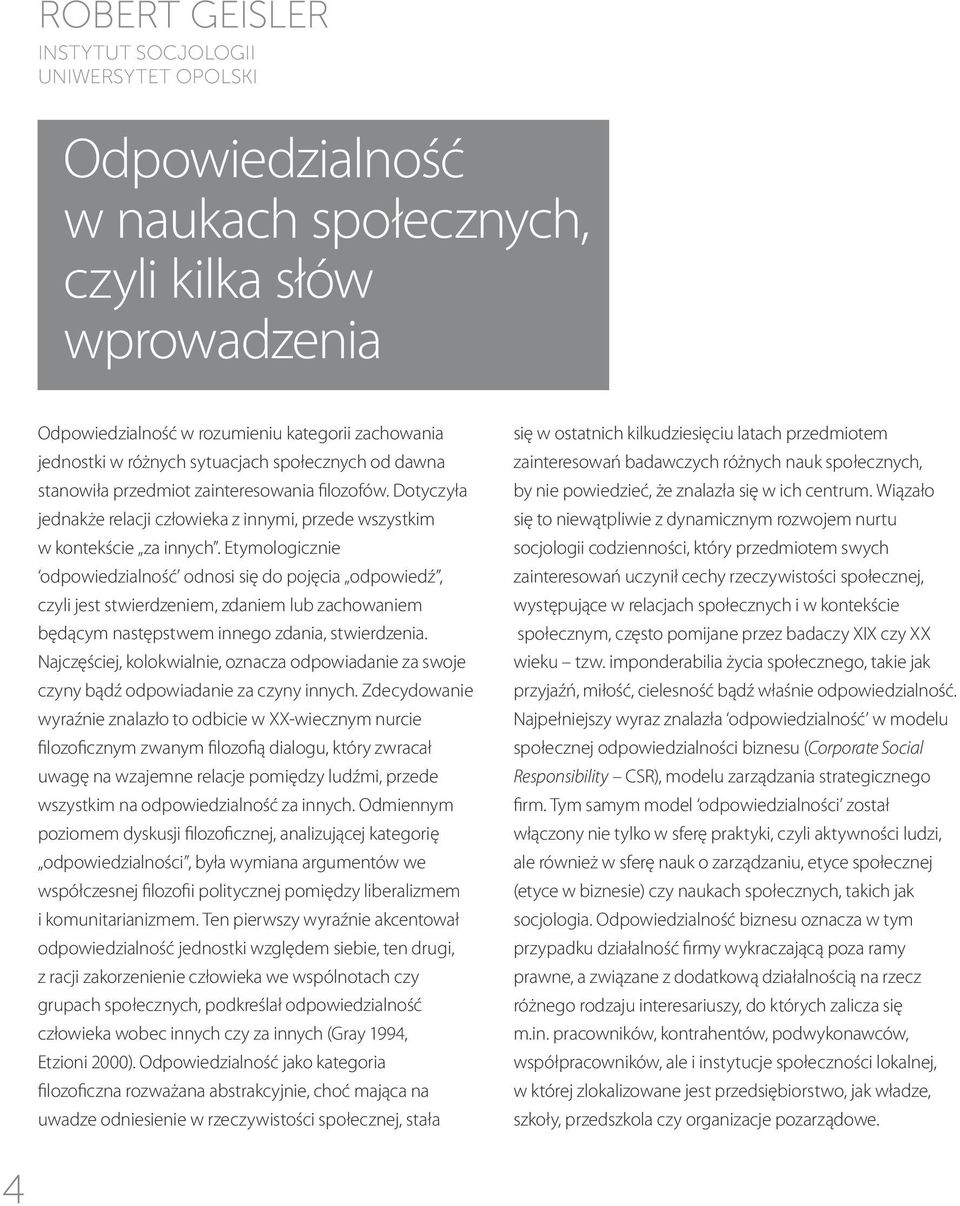 Etymologicznie odpowiedzialność odnosi się do pojęcia odpowiedź, czyli jest stwierdzeniem, zdaniem lub zachowaniem będącym następstwem innego zdania, stwierdzenia.