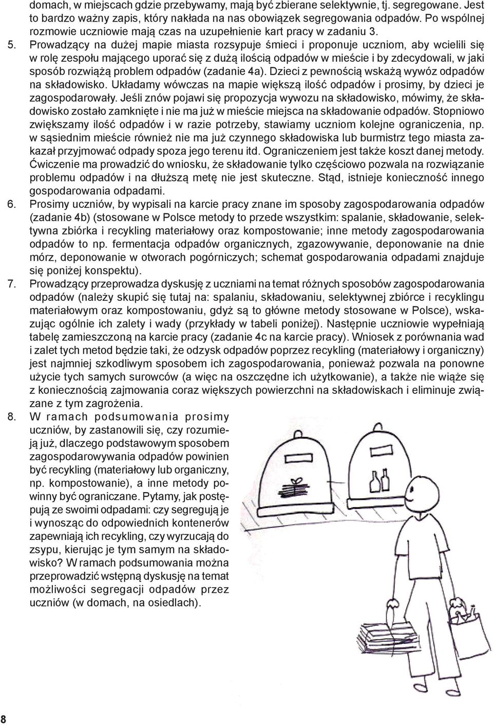 Prowadzący na dużej mapie miasta rozsypuje śmieci i proponuje uczniom, aby wcielili się w rolę zespołu mającego uporać się z dużą ilością odpadów w mieście i by zdecydowali, w jaki sposób rozwiążą