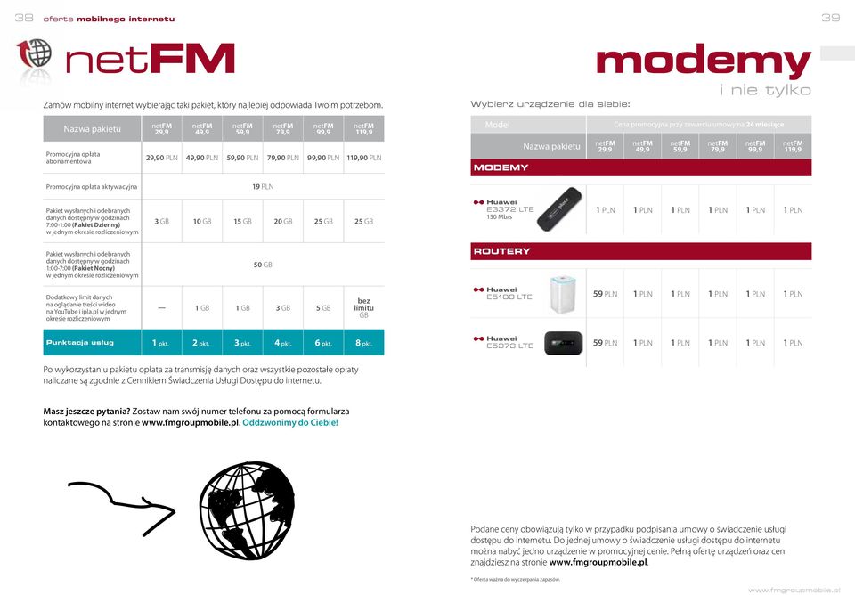 Nazwa pakietu 29,9 Cena promocyjna przy zawarciu umowy na 24 miesiące 49,9 59,9 79,9 99,9 119,9 Promocyjna opłata aktywacyjna 19 PLN Pakiet wysłanych i odebranych danych dostępny w godzinach