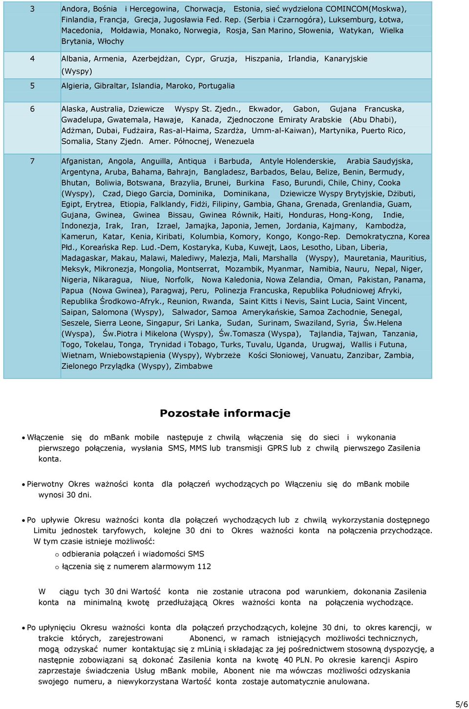 Hiszpania, Irlandia, Kanaryjskie (Wyspy) 5 Algieria, Gibraltar, Islandia, Maroko, Portugalia 6 Alaska, Australia, Dziewicze Wyspy St. Zjedn.