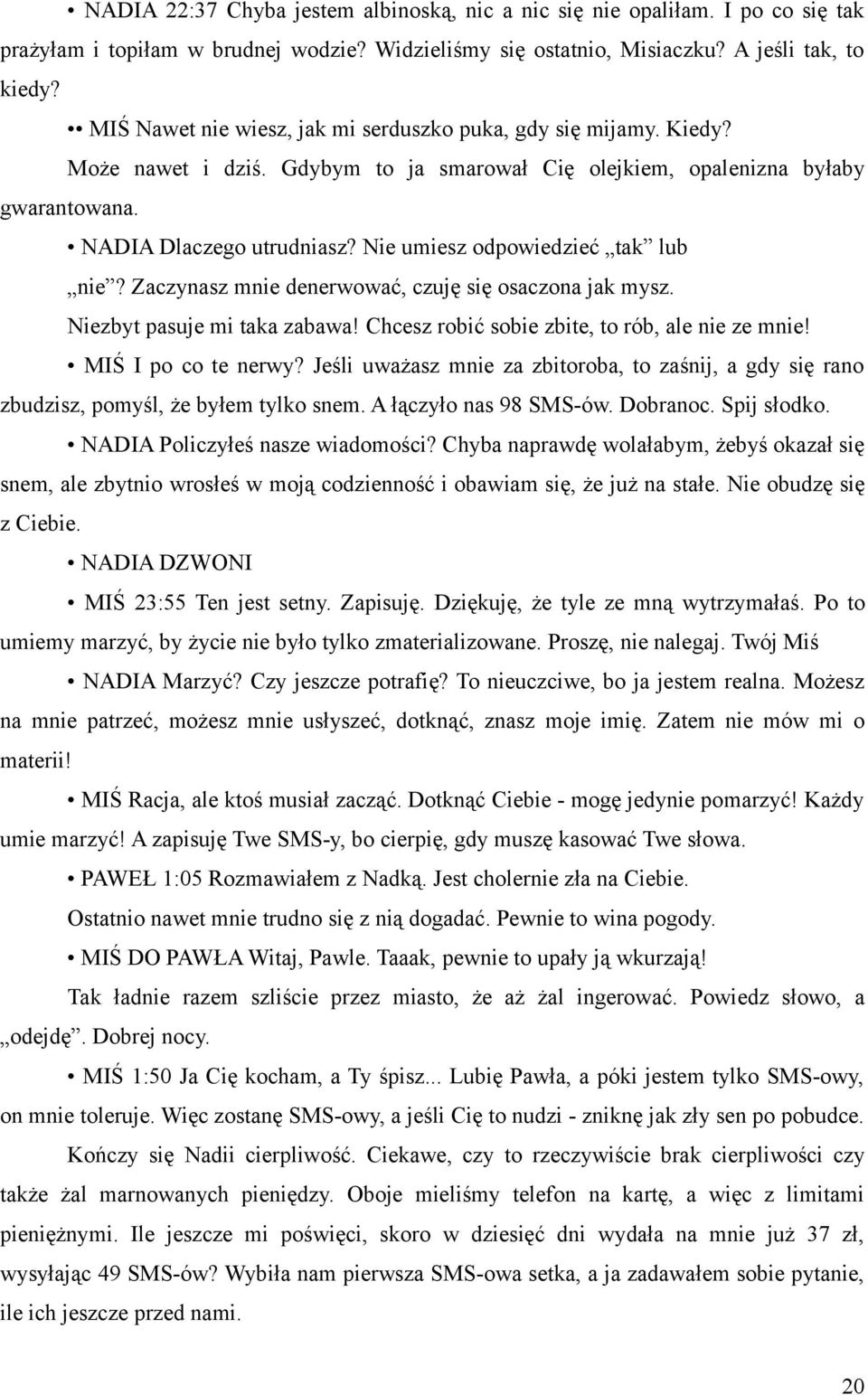 Nie umiesz odpowiedzieć tak lub nie? Zaczynasz mnie denerwować, czuję się osaczona jak mysz. Niezbyt pasuje mi taka zabawa! Chcesz robić sobie zbite, to rób, ale nie ze mnie! MIŚ I po co te nerwy?