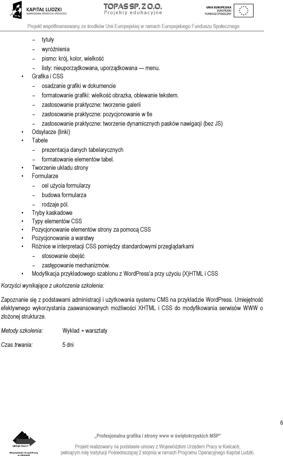 - zastosowanie praktyczne: tworzenie galerii - zastosowanie praktyczne: pozycjonowanie w tle - zastosowanie praktyczne: tworzenie dynamicznych pasków nawigacji (bez JS) Odsyłacze (linki) Tabele -