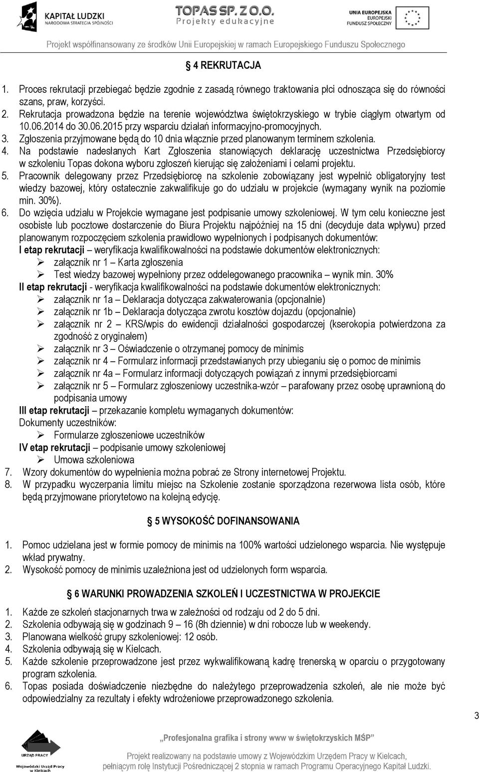 4. Na podstawie nadesłanych Kart Zgłoszenia stanowiących deklarację uczestnictwa Przedsiębiorcy w szkoleniu Topas dokona wyboru zgłoszeń kierując się założeniami i celami projektu. 5.