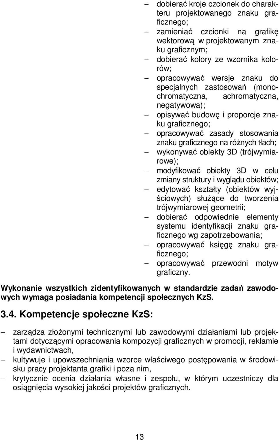 wykonywać obiekty 3D (trójwymiarowe); modyfikować obiekty 3D w celu zmiany struktury i wyglądu obiektów; edytować kształty (obiektów wyjściowych) służące do tworzenia trójwymiarowej geometrii;