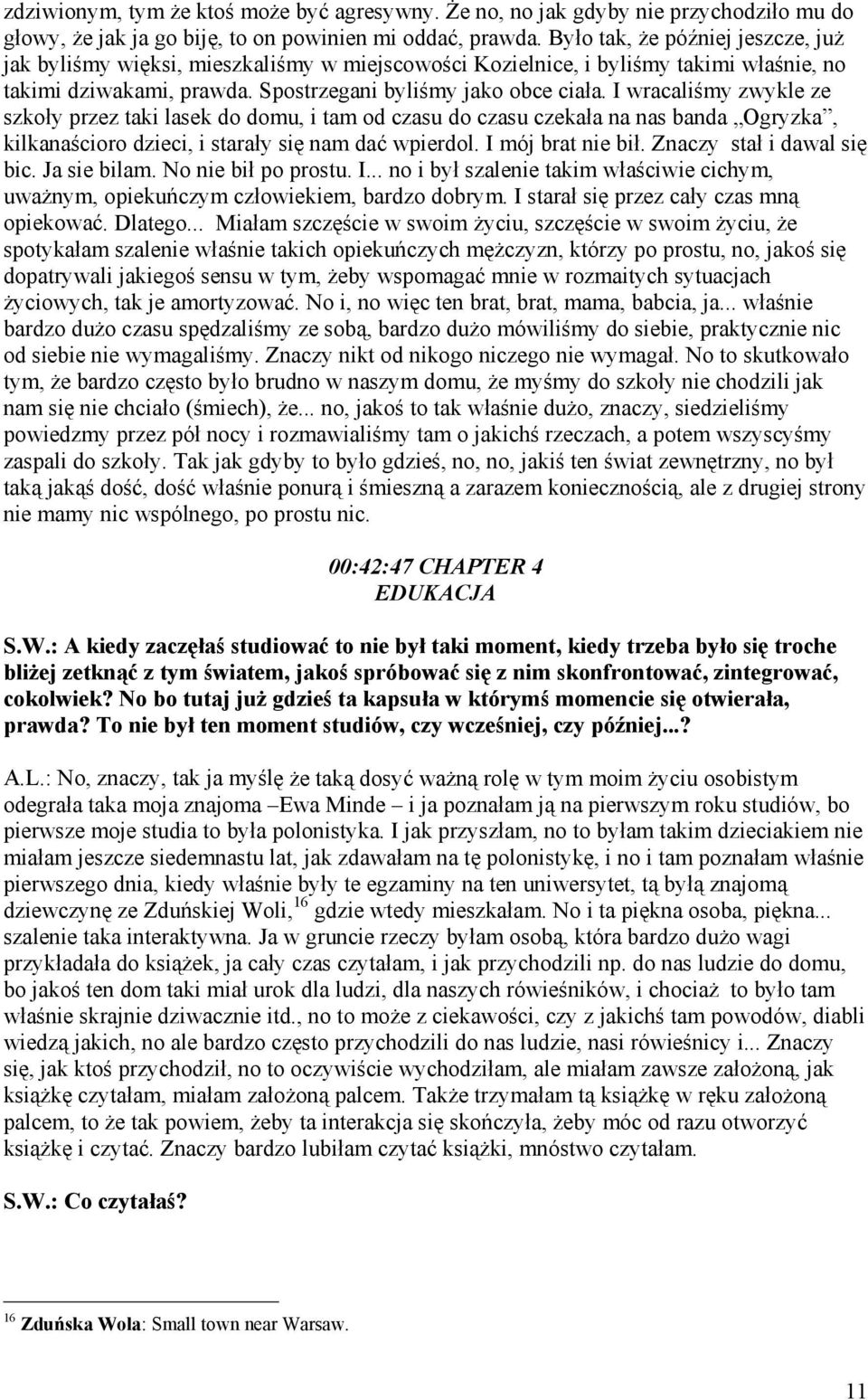 I wracaliśmy zwykle ze szkoły przez taki lasek do domu, i tam od czasu do czasu czekała na nas banda Ogryzka, kilkanaścioro dzieci, i starały się nam dać wpierdol. I mój brat nie bił.