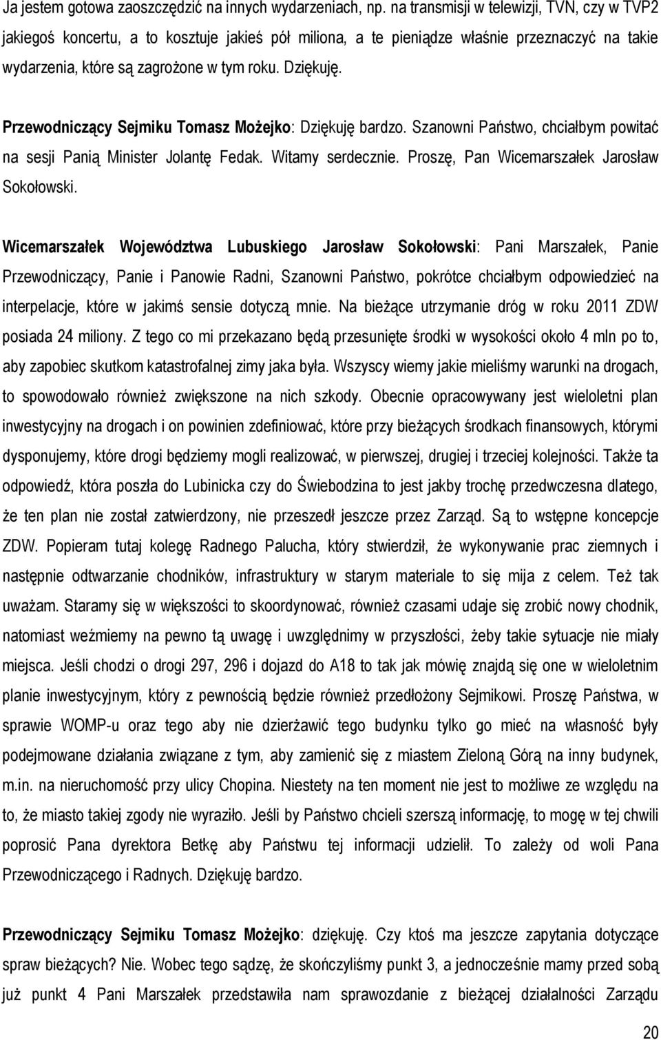 Przewodniczący Sejmiku Tomasz Możejko: Dziękuję bardzo. Szanowni Państwo, chciałbym powitać na sesji Panią Minister Jolantę Fedak. Witamy serdecznie. Proszę, Pan Wicemarszałek Jarosław Sokołowski.