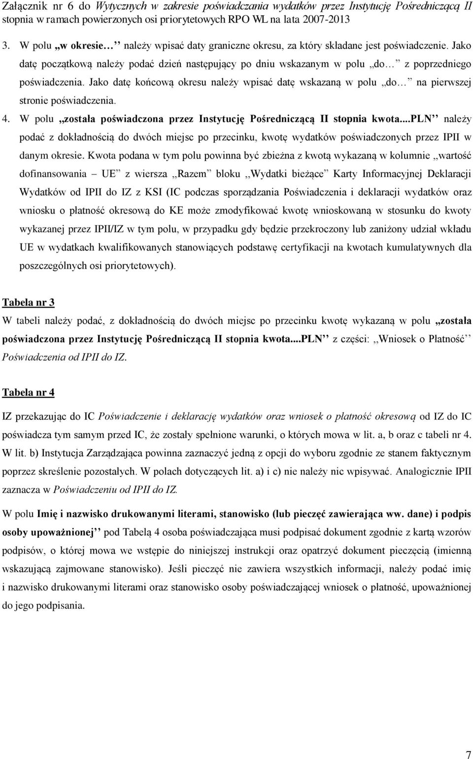 Jako datę końcową okresu należy wpisać datę wskazaną w polu do na pierwszej stronie poświadczenia. 4. W polu,,została poświadczona przez Instytucję Pośredniczącą II stopnia kwota.