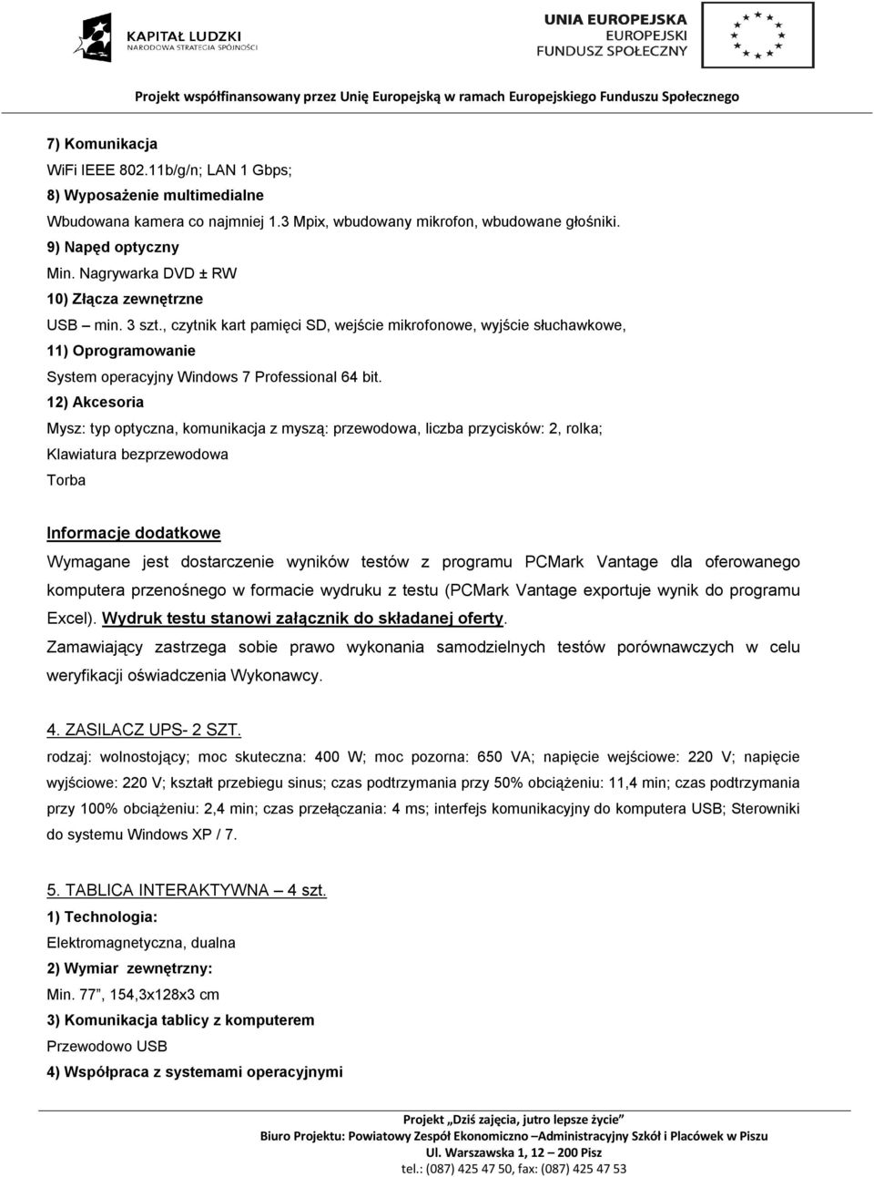 12) Akcesoria Mysz: typ optyczna, komunikacja z myszą: przewodowa, liczba przycisków: 2, rolka; Klawiatura bezprzewodowa Torba Informacje dodatkowe Wymagane jest dostarczenie wyników testów z