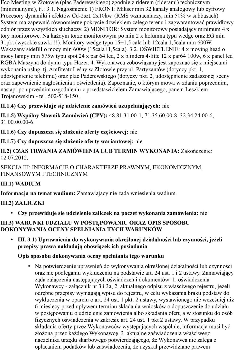 System ma zapewnić równomierne pokrycie dźwiękiem całego terenu i zagwarantować prawidłowy odbiór przez wszystkich słuchaczy. 2) MONITOR: System monitorowy posiadający minimum 4 x tory monitorowe.