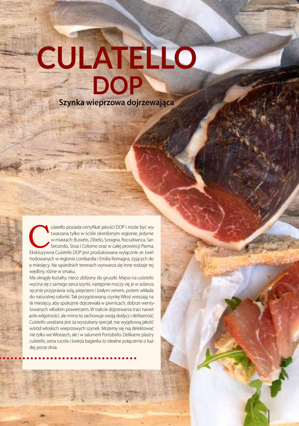 Ekskluzywna Culatello DOP jest produkowana wyłącznie ze świń hodowanych w regionie Lombardia i Emilia Romagna, żyjących do 9 miesięcy.