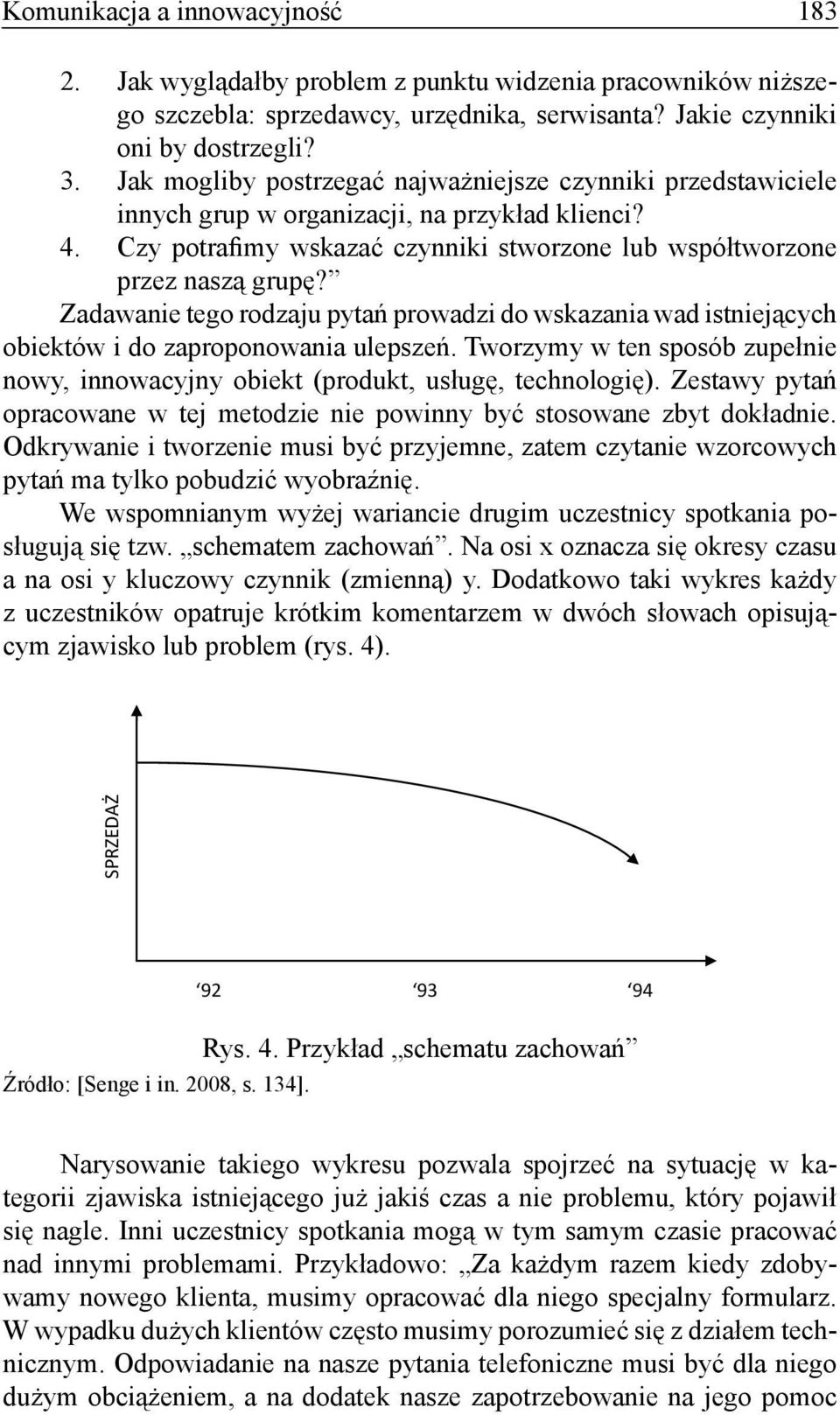 Zadawanie tego rodzaju pytań prowadzi do wskazania wad istniejących obiektów i do zaproponowania ulepszeń. Tworzymy w ten sposób zupełnie nowy, innowacyjny obiekt (produkt, usługę, technologię).