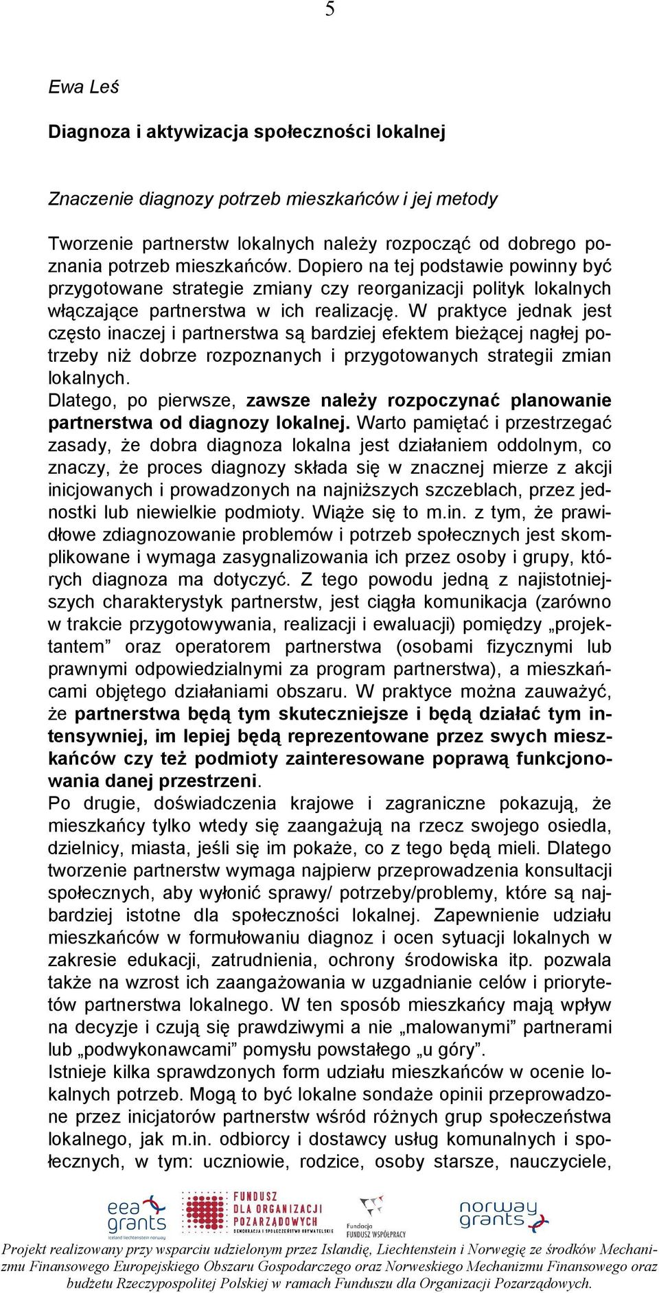 W praktyce jednak jest często inaczej i partnerstwa są bardziej efektem bieŝącej nagłej potrzeby niŝ dobrze rozpoznanych i przygotowanych strategii zmian lokalnych.