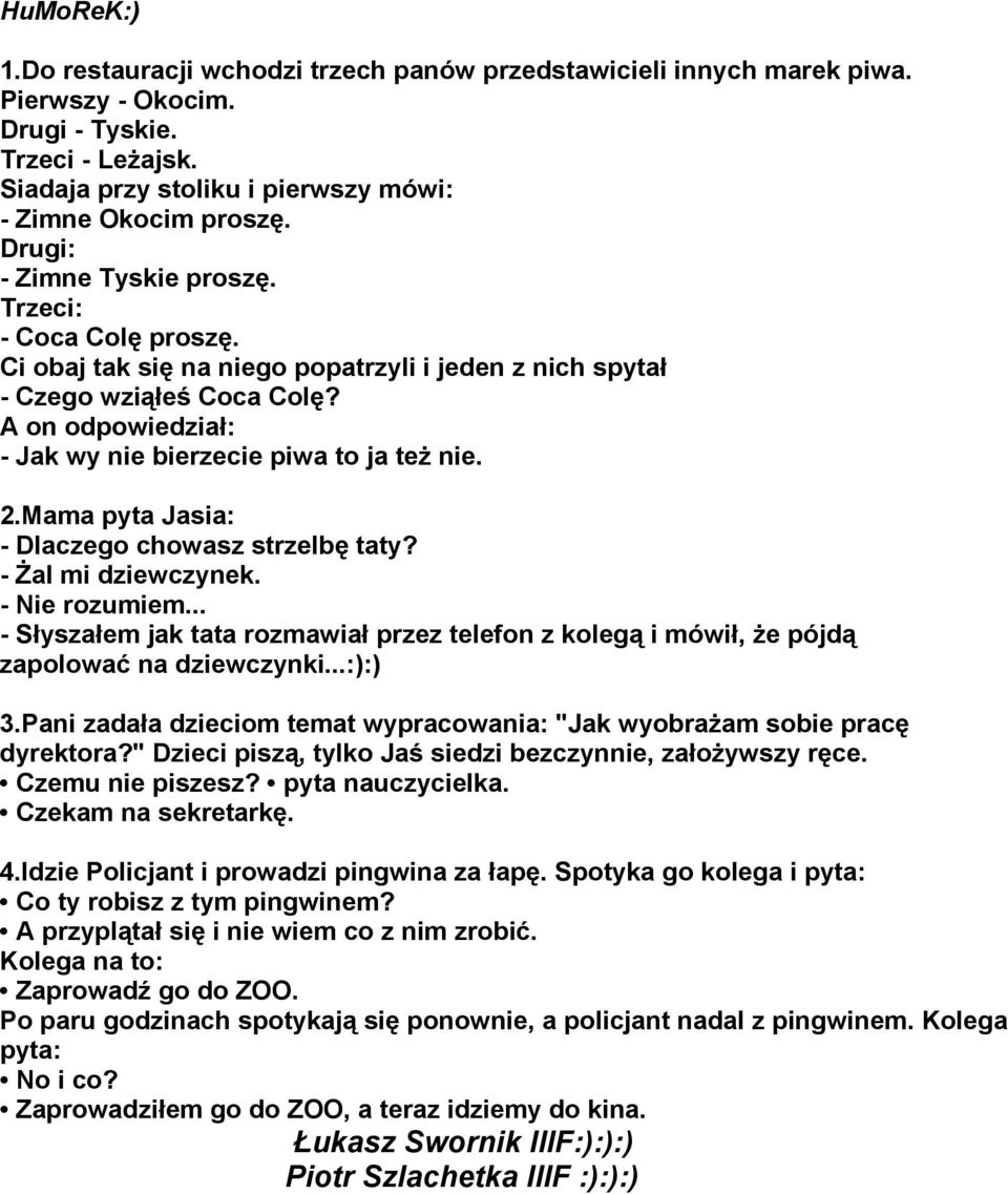 A on odpowiedział: - Jak wy nie bierzecie piwa to ja też nie. 2.Mama pyta Jasia: - Dlaczego chowasz strzelbę taty? - Żal mi dziewczynek. - Nie rozumiem.