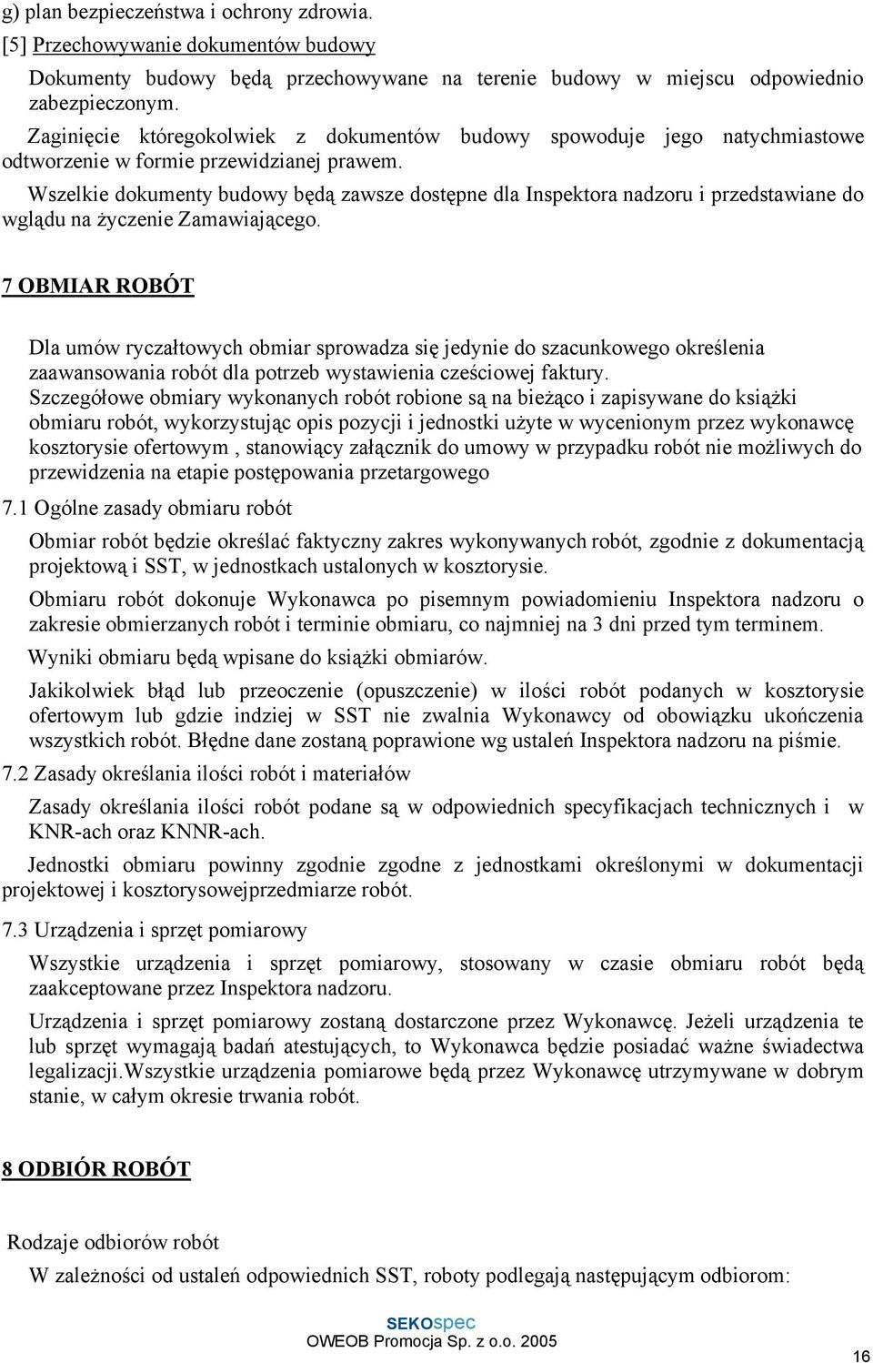 Wszelkie dokumenty budowy będą zawsze dostępne dla Inspektora nadzoru i przedstawiane do wglądu na życzenie Zamawiającego.