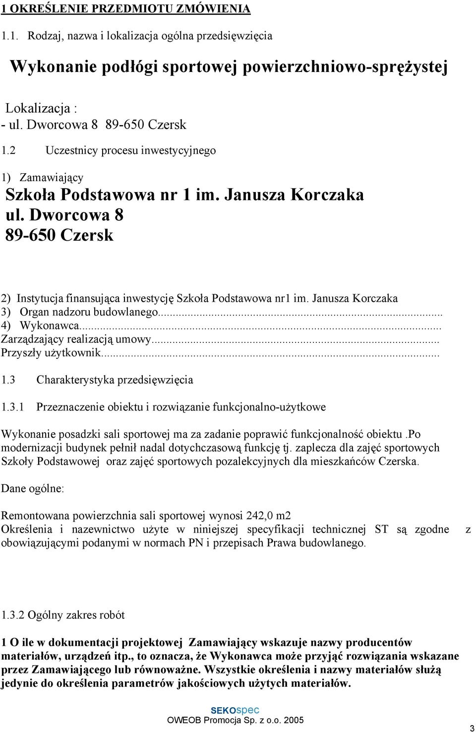 Janusza Korczaka 3) Organ nadzoru budowlanego... 4) Wykonawca... Zarządzający realizacją umowy... Przyszły użytkownik... 1.3 Charakterystyka przedsięwzięcia 1.3.1 Przeznaczenie obiektu i rozwiązanie funkcjonalno-użytkowe Wykonanie posadzki sali sportowej ma za zadanie poprawić funkcjonalność obiektu.