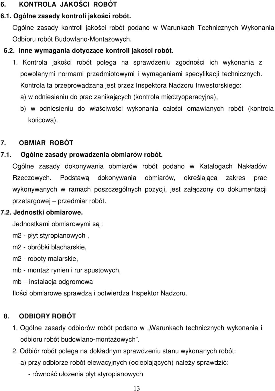 Kontrola ta przeprowadzana jest przez Inspektora Nadzoru Inwestorskiego: a) w odniesieniu do prac zanikających (kontrola międzyoperacyjna), b) w odniesieniu do właściwości wykonania całości