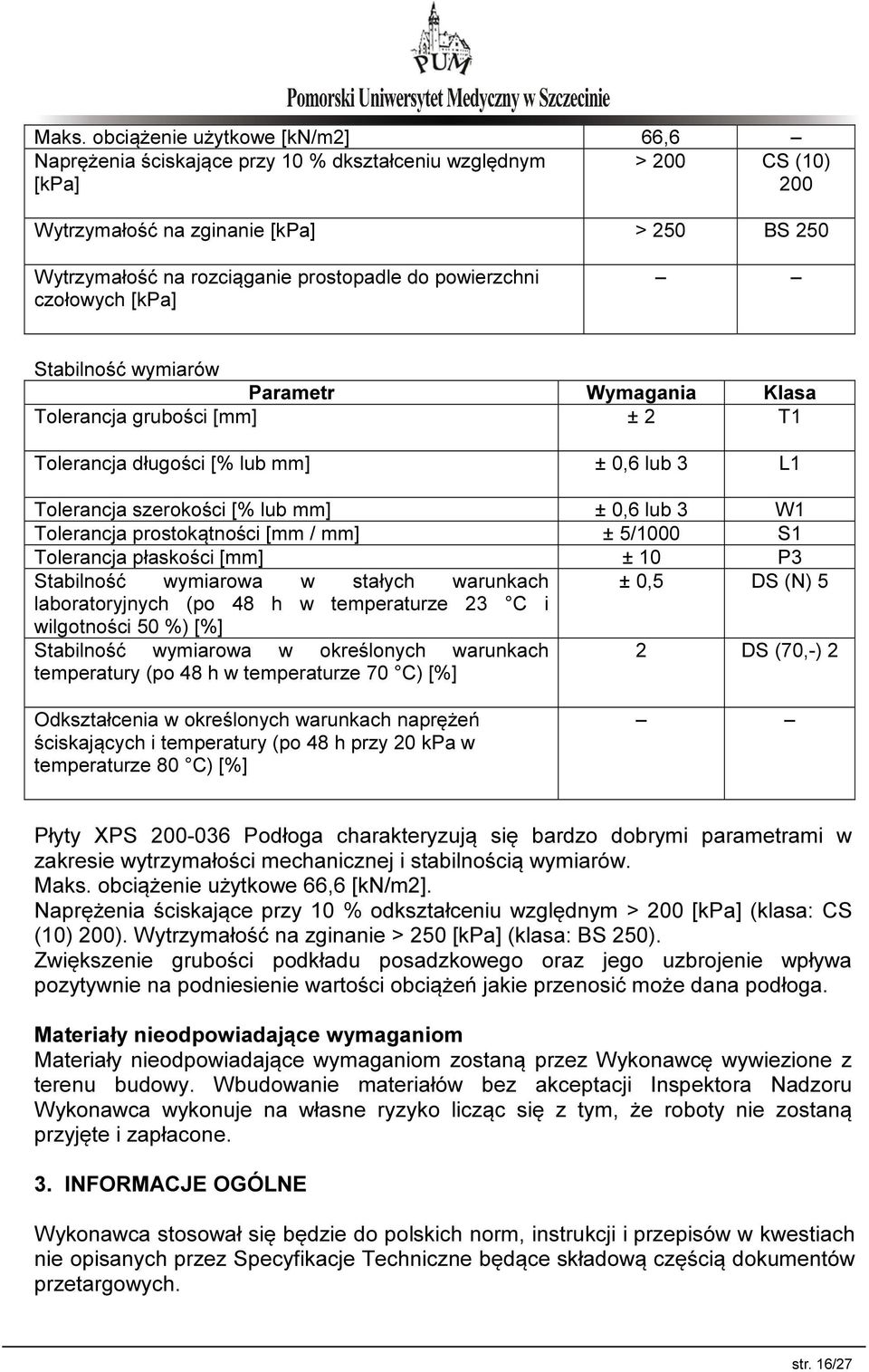 ± 0,6 lub 3 W1 Tolerancja prostokątności [mm / mm] ± 5/1000 S1 Tolerancja płaskości [mm] ± 10 P3 Stabilność wymiarowa w stałych warunkach ± 0,5 DS (N) 5 laboratoryjnych (po 48 h w temperaturze 23 C i