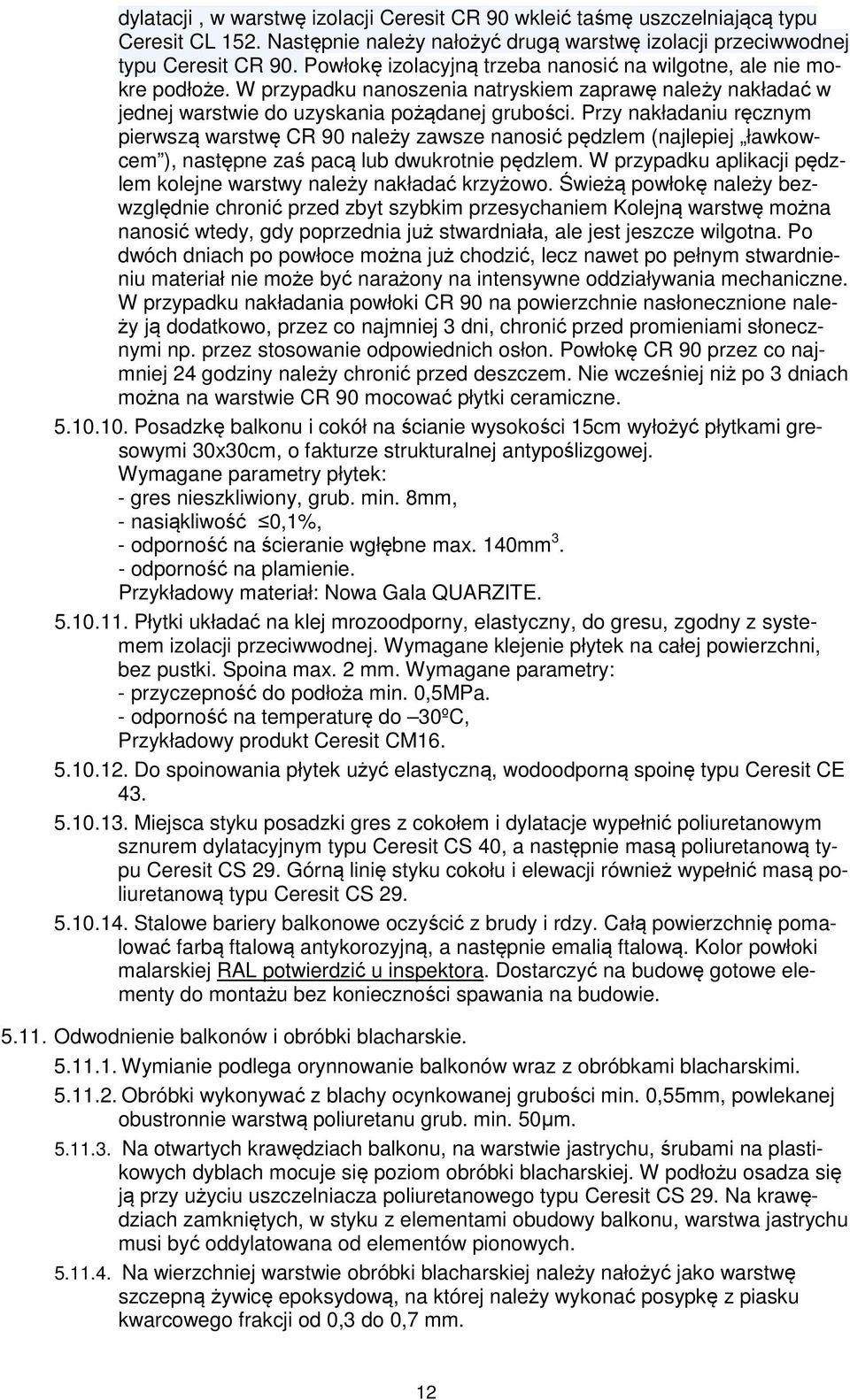 Przy nakładaniu ręcznym pierwszą warstwę CR 90 należy zawsze nanosić pędzlem (najlepiej ławkowcem ), następne zaś pacą lub dwukrotnie pędzlem.