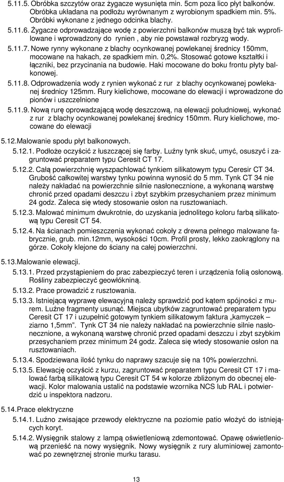 Nowe rynny wykonane z blachy ocynkowanej powlekanej średnicy 150mm, mocowane na hakach, ze spadkiem min. 0,2%. Stosować gotowe kształtki i łączniki, bez przycinania na budowie.