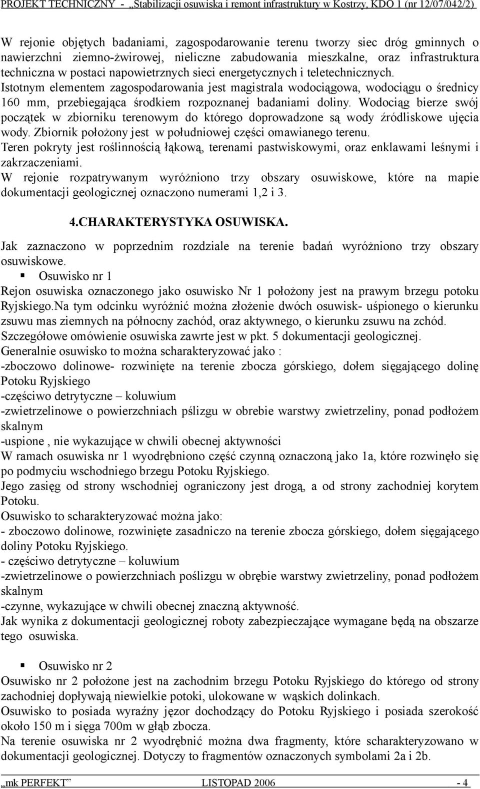 Istotnym elementem zagospodarowania jest magistrala wodociągowa, wodociągu o średnicy 160 mm, przebiegająca środkiem rozpoznanej badaniami doliny.