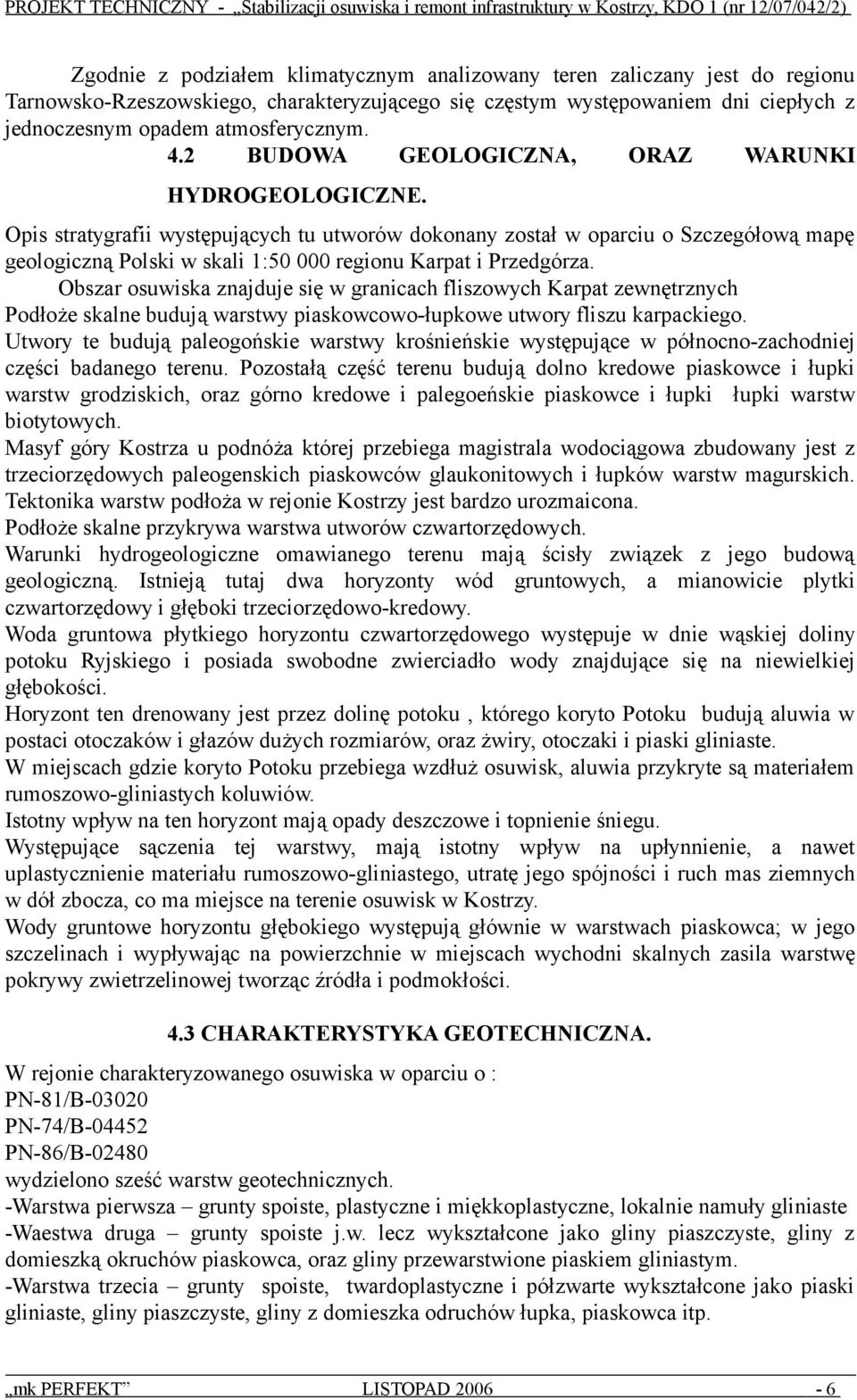 Opis stratygrafii występujących tu utworów dokonany został w oparciu o Szczegółową mapę geologiczną Polski w skali 1:50 000 regionu Karpat i Przedgórza.