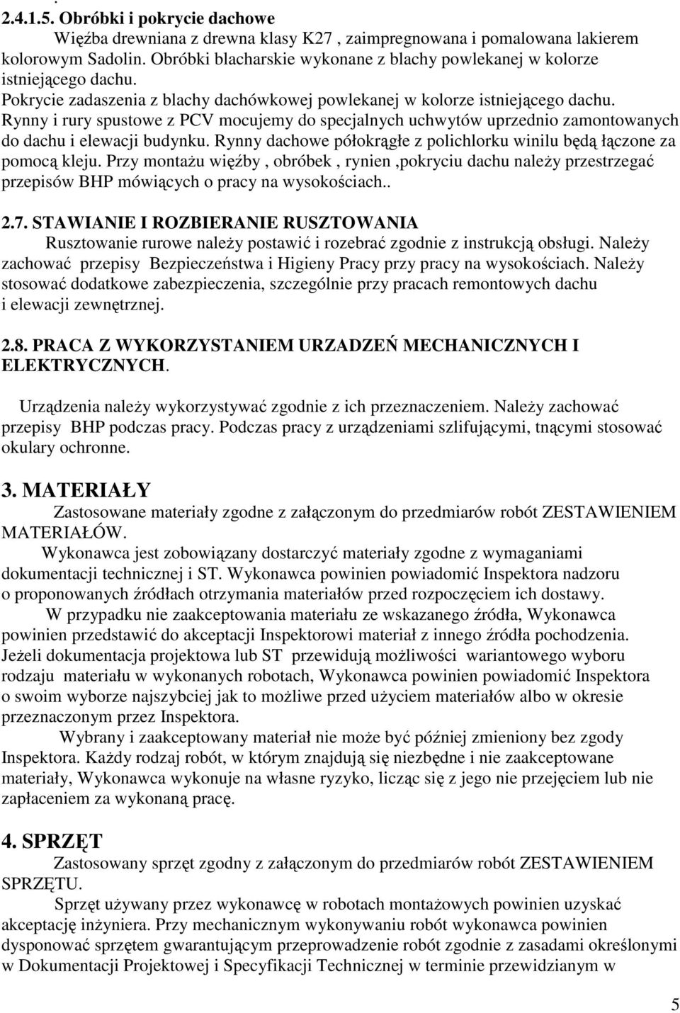 Rynny i rury spustowe z PCV mocujemy do specjalnych uchwytów uprzednio zamontowanych do dachu i elewacji budynku. Rynny dachowe półokrągłe z polichlorku winilu będą łączone za pomocą kleju.