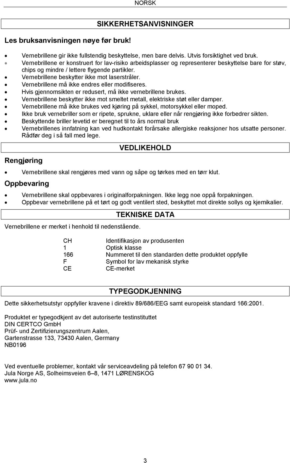 Vernebrillene må ikke endres eller modifiseres. Hvis gjennomsikten er redusert, må ikke vernebrillene brukes. Vernebrillene beskytter ikke mot smeltet metall, elektriske støt eller damper.