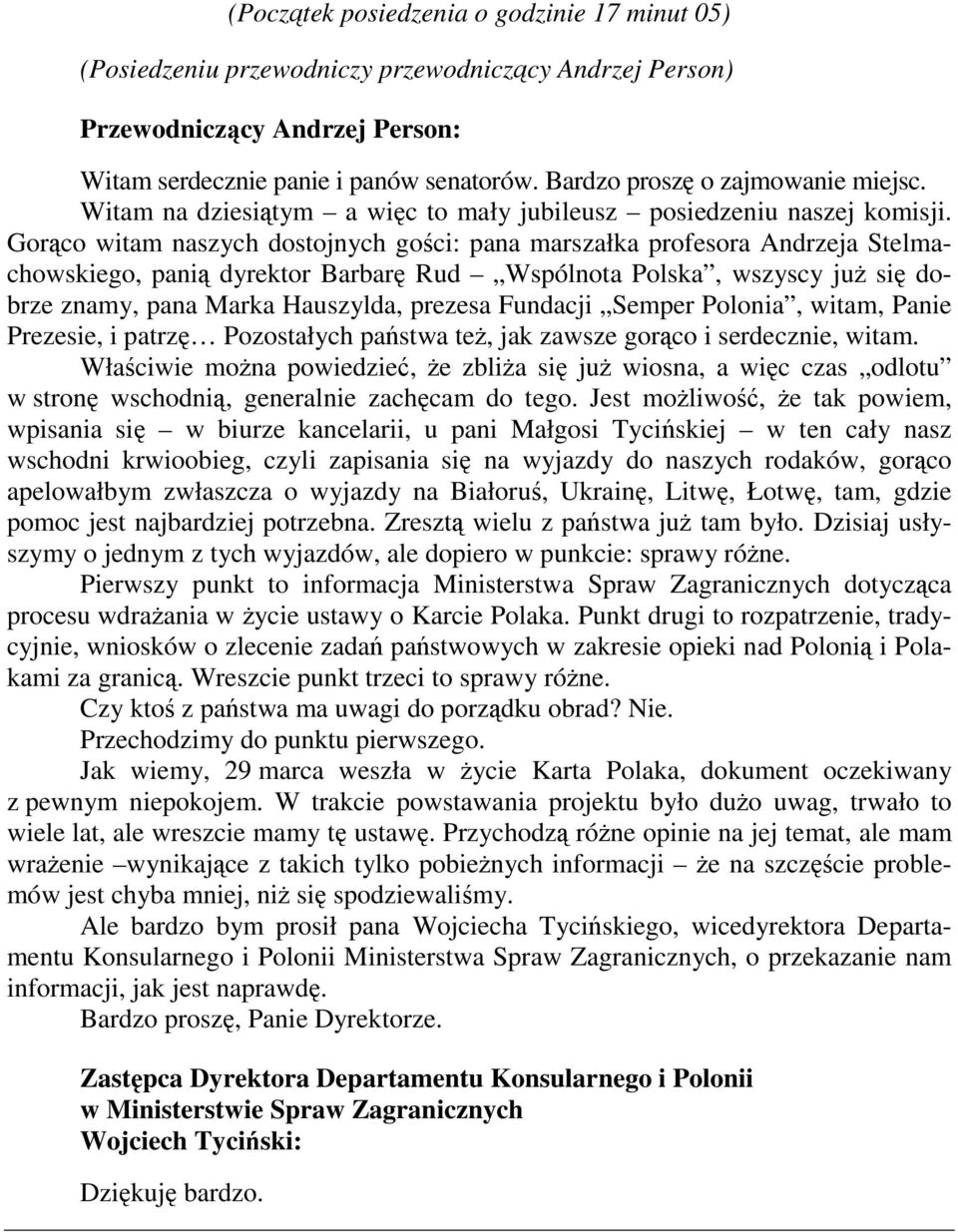 Gorąco witam naszych dostojnych gości: pana marszałka profesora Andrzeja Stelmachowskiego, panią dyrektor Barbarę Rud Wspólnota Polska, wszyscy już się dobrze znamy, pana Marka Hauszylda, prezesa