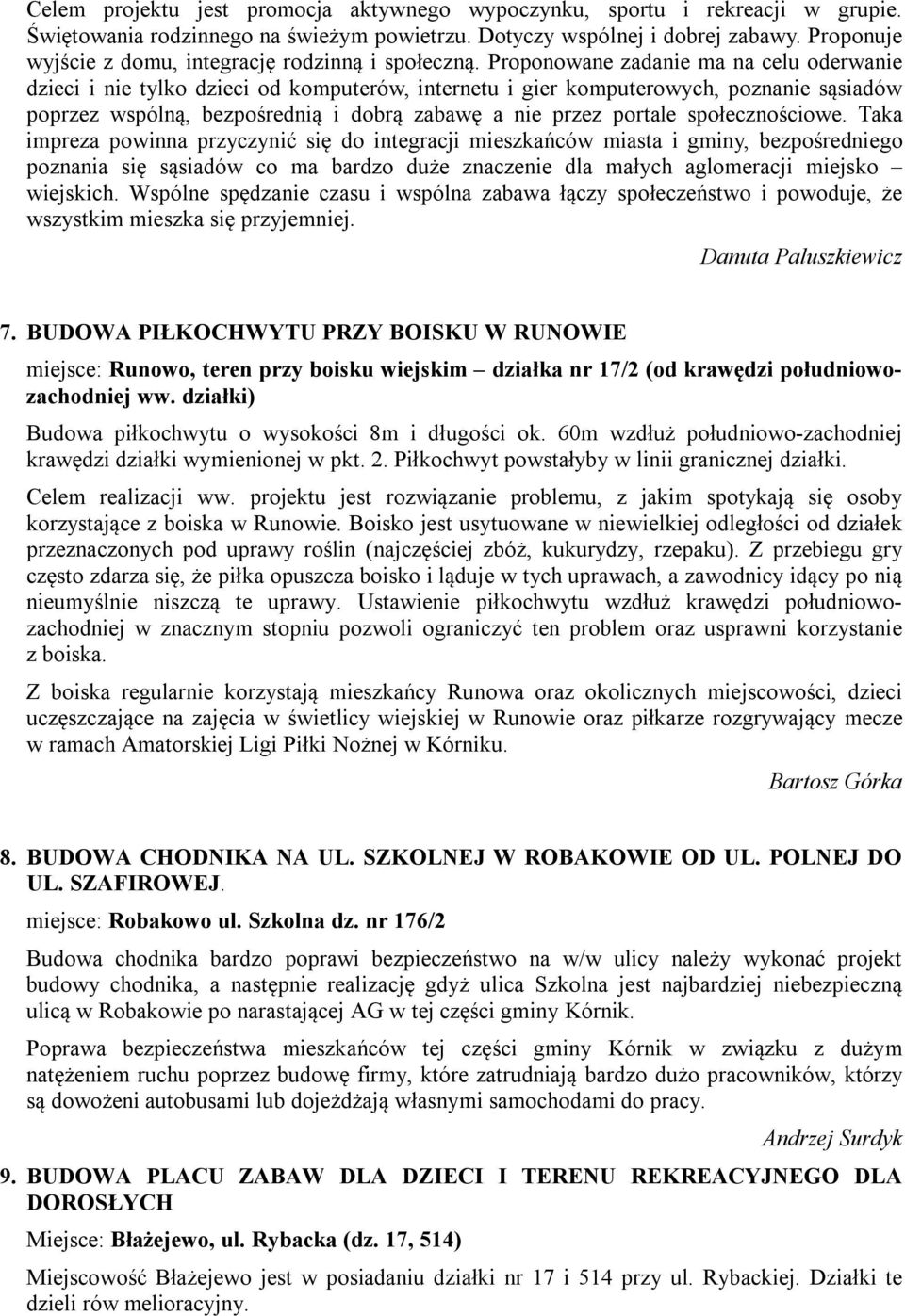 Proponowane zadanie ma na celu oderwanie dzieci i nie tylko dzieci od komputerów, internetu i gier komputerowych, poznanie sąsiadów poprzez wspólną, bezpośrednią i dobrą zabawę a nie przez portale