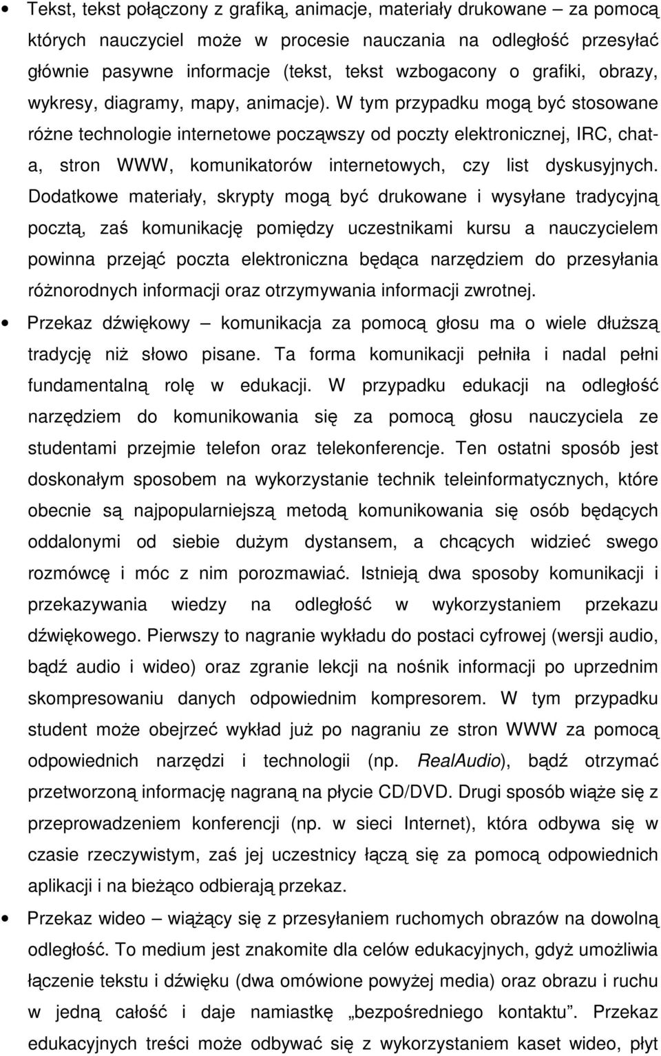 W tym przypadku mogą być stosowane różne technologie internetowe począwszy od poczty elektronicznej, IRC, chata, stron WWW, komunikatorów internetowych, czy list dyskusyjnych.