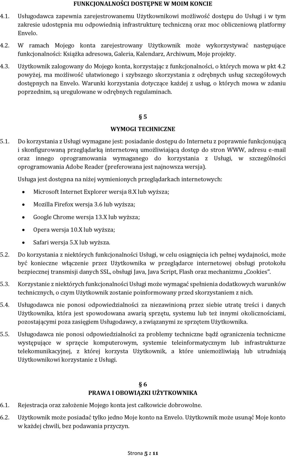 W ramach Mojego konta zarejestrowany Użytkownik może wykorzystywać następujące funkcjonalności: Książka adresowa, Galeria, Kalendarz, Archiwum, Moje projekty. 4.3.