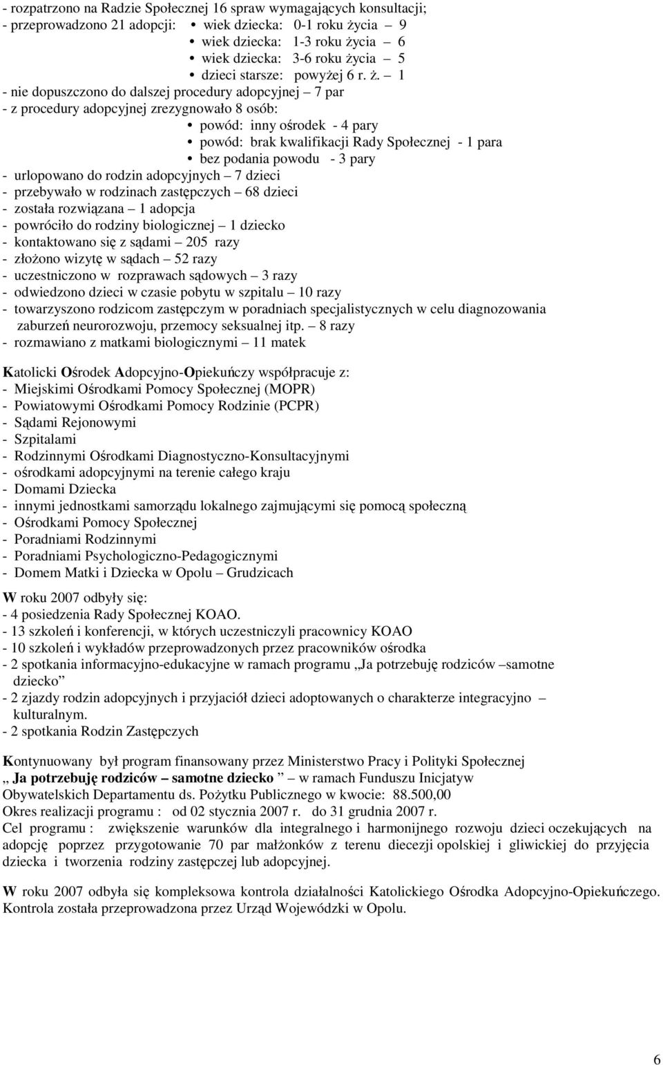 1 - nie dopuszczono do dalszej procedury adopcyjnej 7 par - z procedury adopcyjnej zrezygnowało 8 osób: powód: inny ośrodek - 4 pary powód: brak kwalifikacji Rady Społecznej - 1 para bez podania