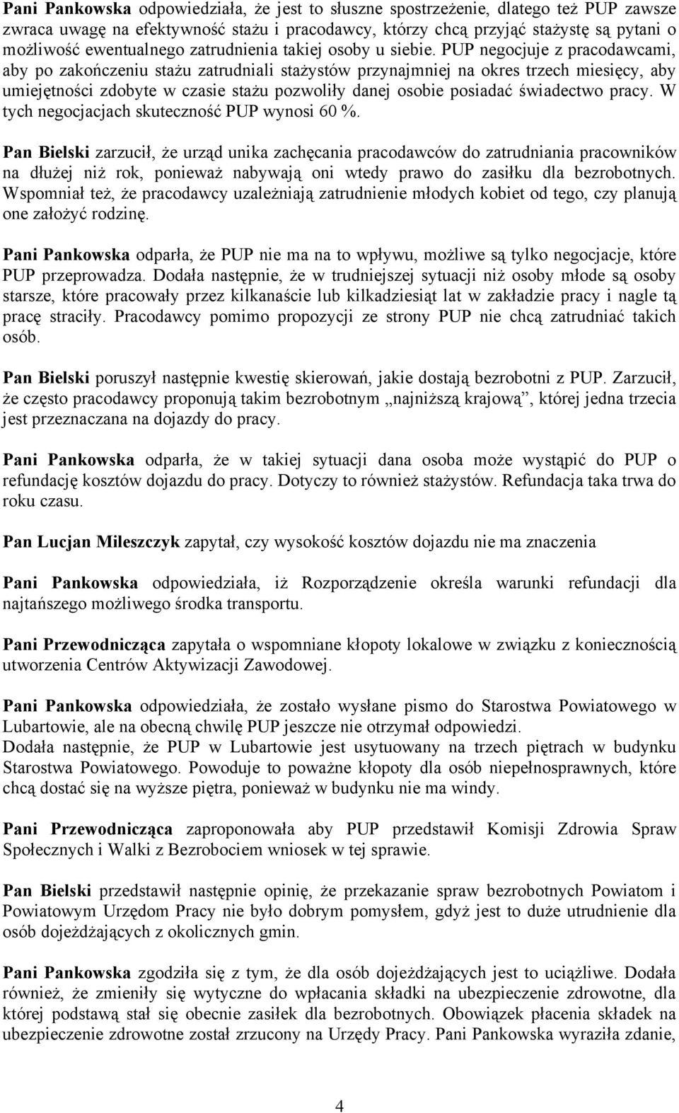 PUP negocjuje z pracodawcami, aby po zakończeniu stażu zatrudniali stażystów przynajmniej na okres trzech miesięcy, aby umiejętności zdobyte w czasie stażu pozwoliły danej osobie posiadać świadectwo