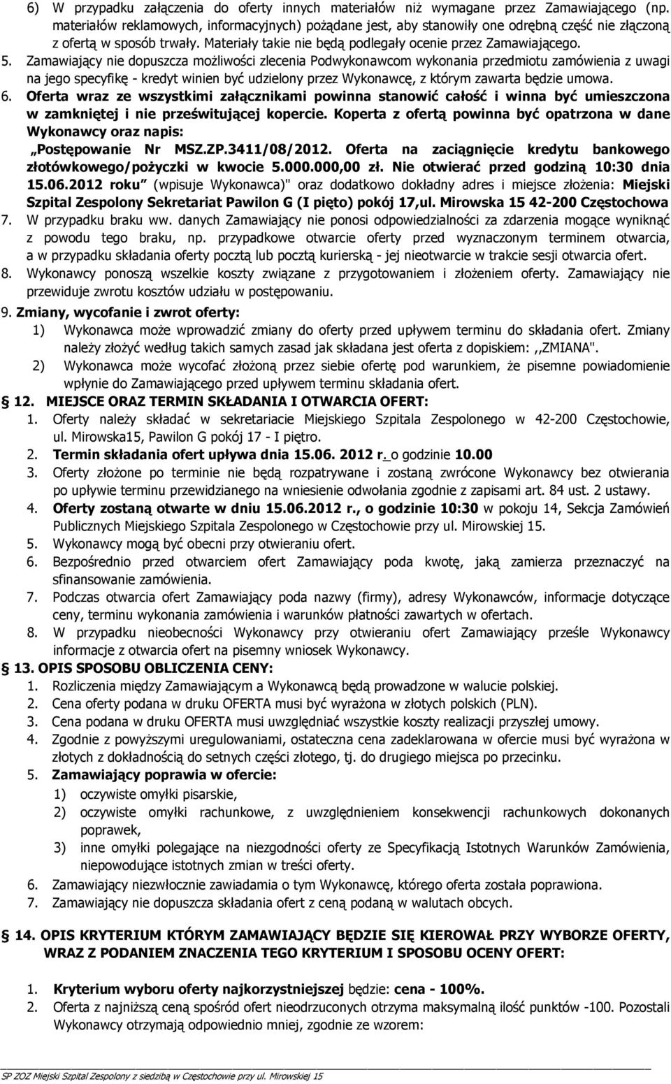 Zamawiający nie dopuszcza możliwości zlecenia Podwykonawcom wykonania przedmiotu zamówienia z uwagi na jego specyfikę - kredyt winien być udzielony przez Wykonawcę, z którym zawarta będzie umowa. 6.